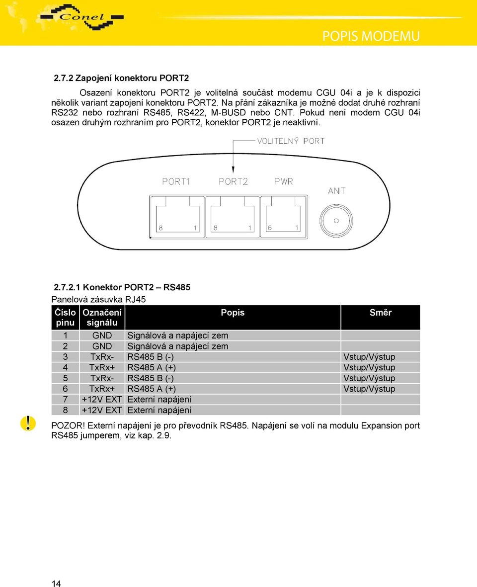 2 nebo rozhraní RS485, RS422, M-BUSD nebo CNT. Pokud není modem CGU 04i osazen druhým rozhraním pro PORT2, konektor PORT2 je neaktivní. 2.7.2.1 Konektor PORT2 RS485 Panelová zásuvka RJ45 Číslo pinu