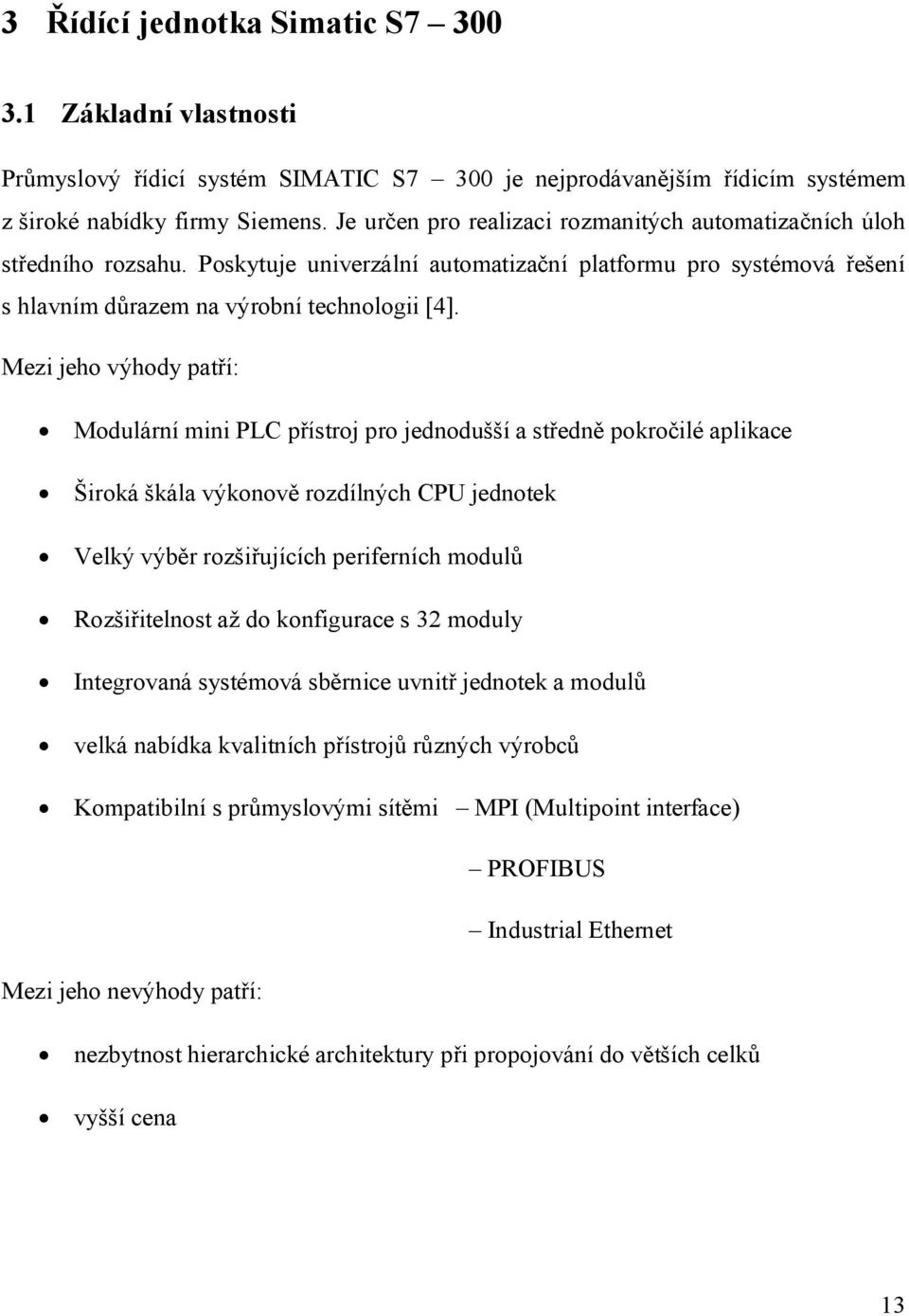 Mezi jeho výhody patří: Modulární mini PLC přístroj pro jednodušší a středně pokročilé aplikace Široká škála výkonově rozdílných CPU jednotek Velký výběr rozšiřujících periferních modulů