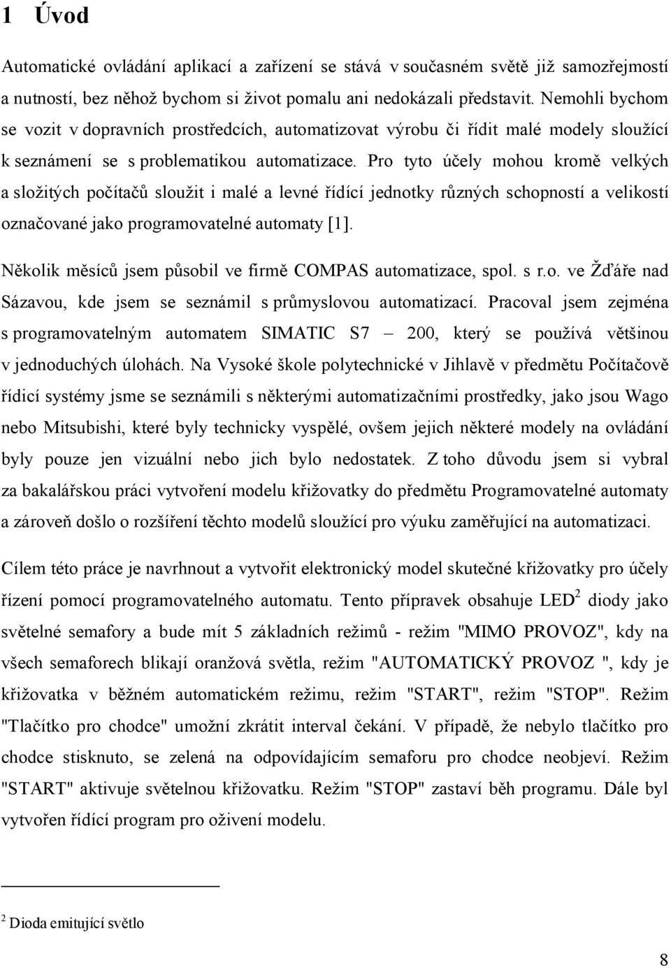 Pro tyto účely mohou kromě velkých a složitých počítačů sloužit i malé a levné řídící jednotky různých schopností a velikostí označované jako programovatelné automaty [1].