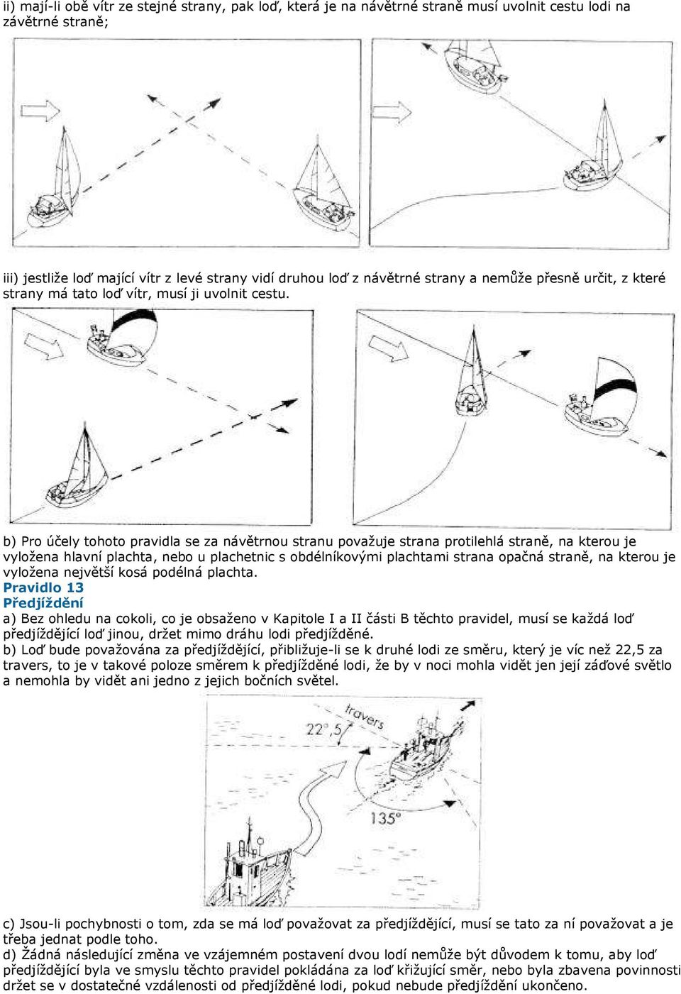 b) Pro účely tohoto pravidla se za návětrnou stranu považuje strana protilehlá straně, na kterou je vyložena hlavní plachta, nebo u plachetnic s obdélníkovými plachtami strana opačná straně, na