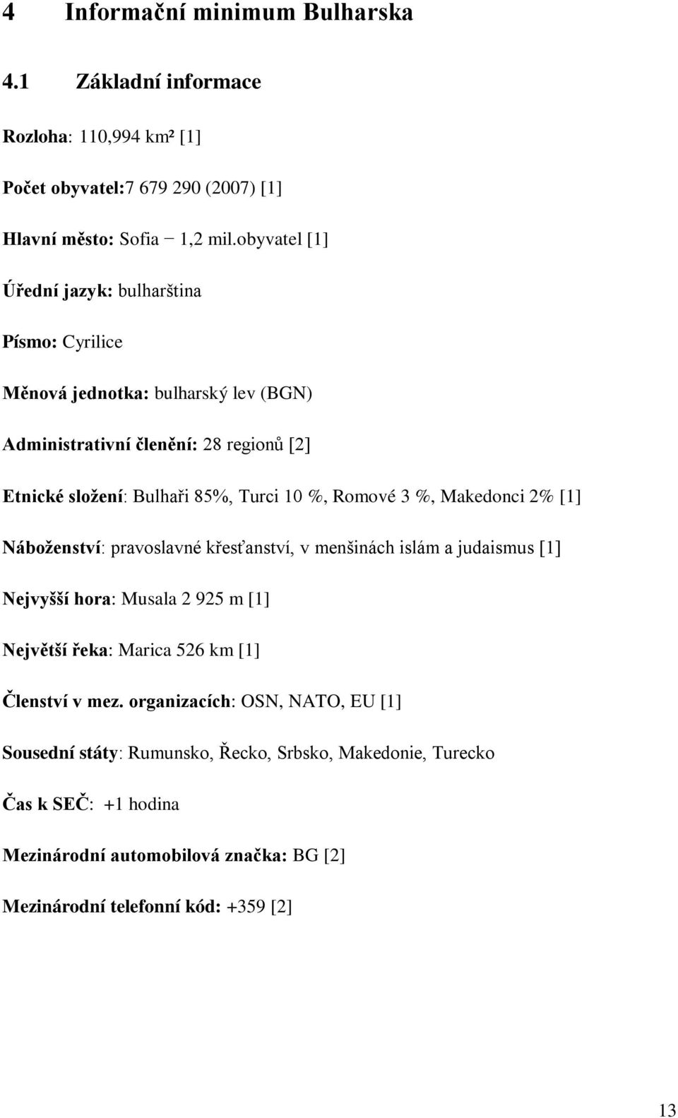 %, Romové 3 %, Makedonci 2% [1] Náboženství: pravoslavné křesťanství, v menšinách islám a judaismus [1] Nejvyšší hora: Musala 2 925 m [1] Největší řeka: Marica 526 km [1]