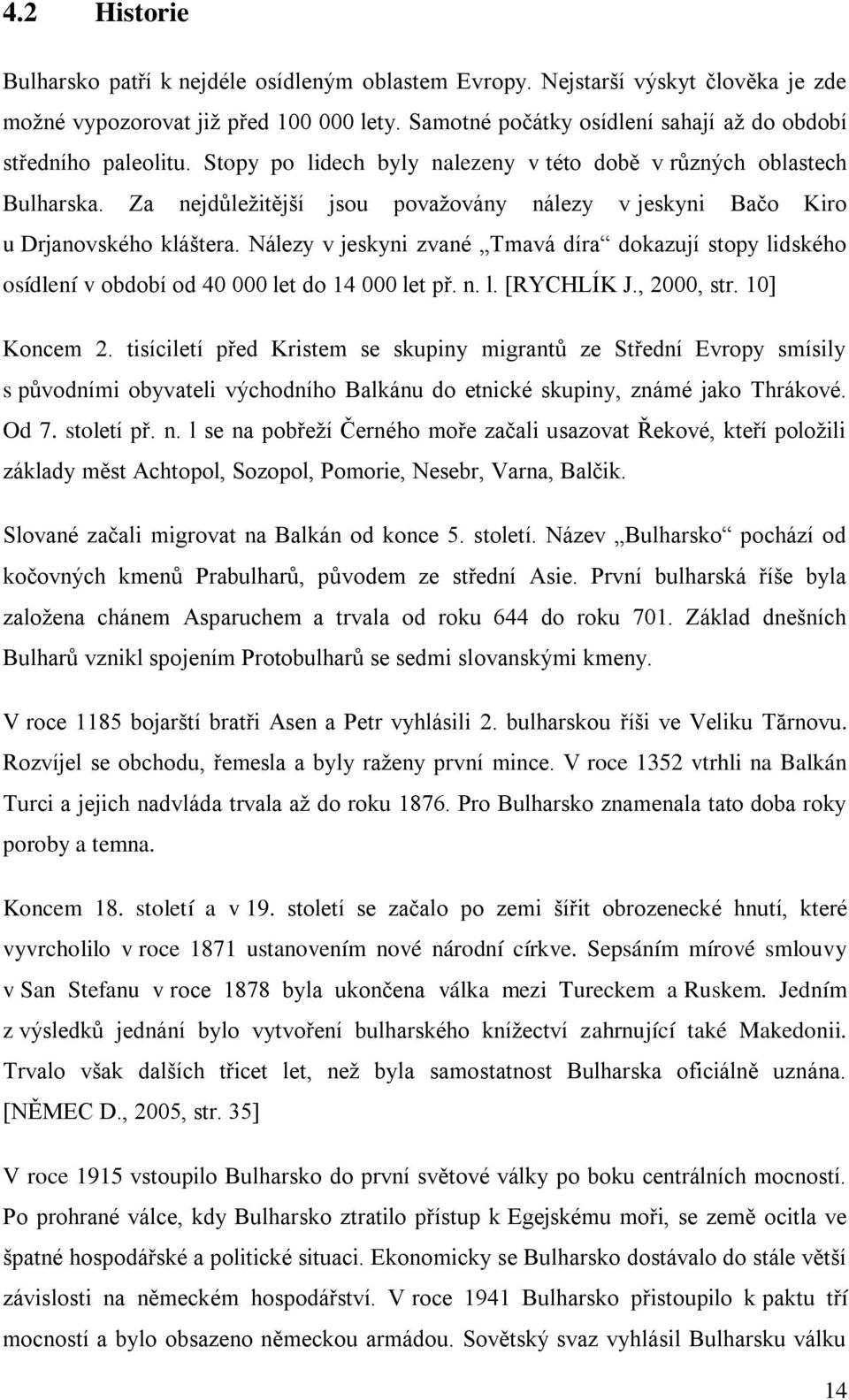 Za nejdůležitější jsou považovány nálezy v jeskyni Bačo Kiro u Drjanovského kláštera. Nálezy v jeskyni zvané Tmavá díra dokazují stopy lidského osídlení v období od 40 000 let do 14 000 let př. n. l. [RYCHLÍK J.