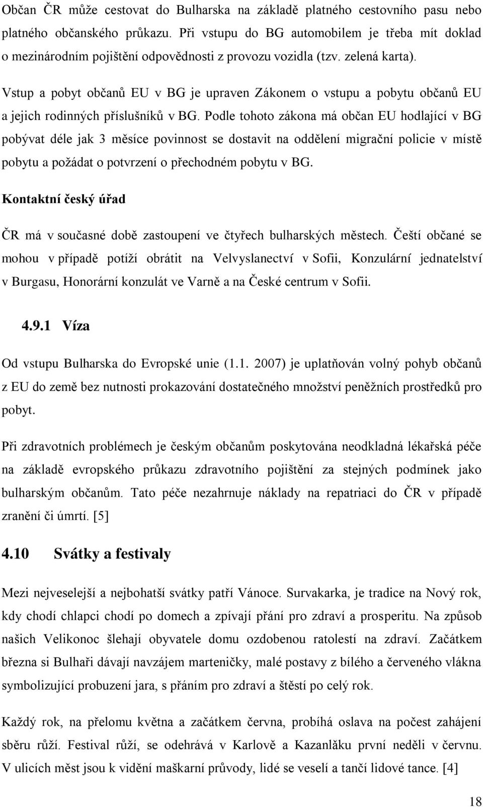 Vstup a pobyt občanů EU v BG je upraven Zákonem o vstupu a pobytu občanů EU a jejich rodinných příslušníků v BG.