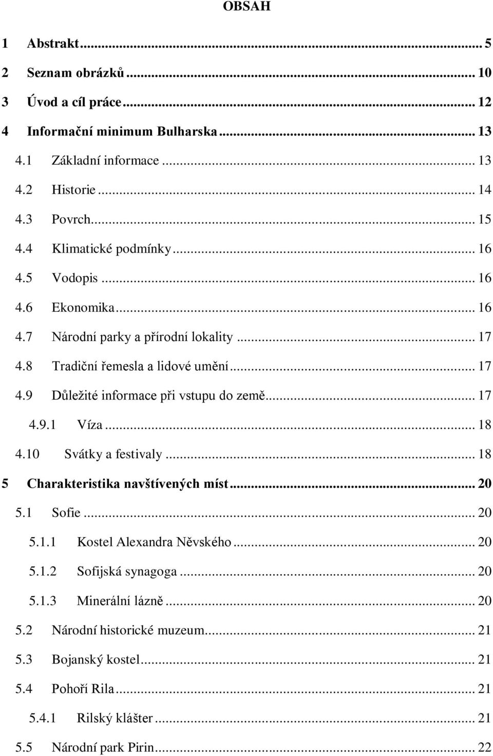 .. 17 4.9.1 Víza... 18 4.10 Svátky a festivaly... 18 5 Charakteristika navštívených míst... 20 5.1 Sofie... 20 5.1.1 Kostel Alexandra Něvského... 20 5.1.2 Sofijská synagoga... 20 5.1.3 Minerální lázně.