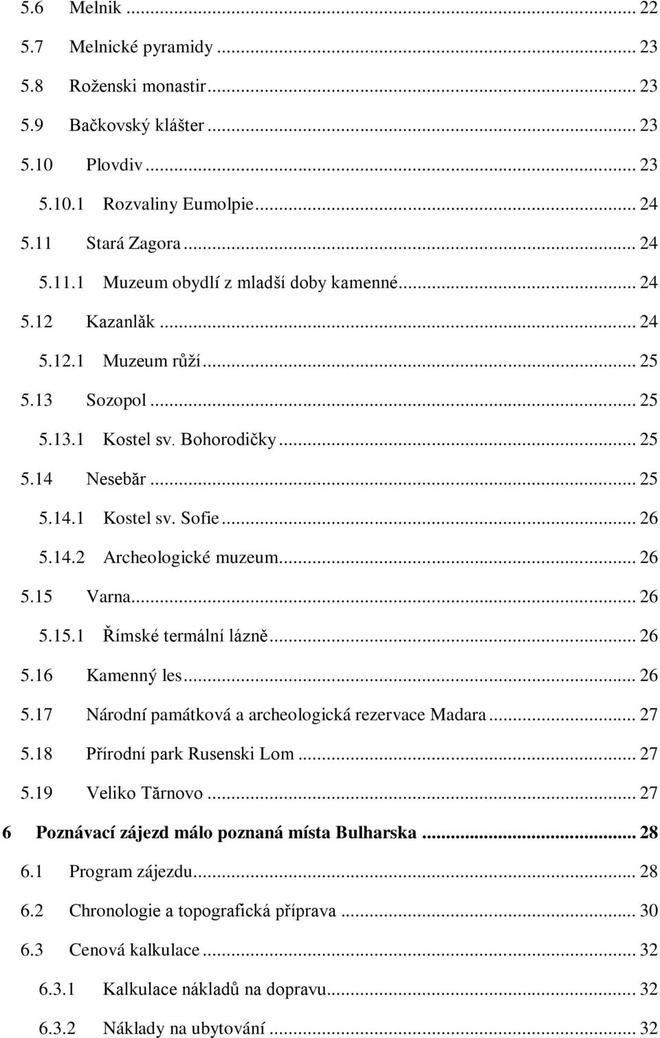 .. 26 5.15.1 Římské termální lázně... 26 5.16 Kamenný les... 26 5.17 Národní památková a archeologická rezervace Madara... 27 5.18 Přírodní park Rusenski Lom... 27 5.19 Veliko Tărnovo.