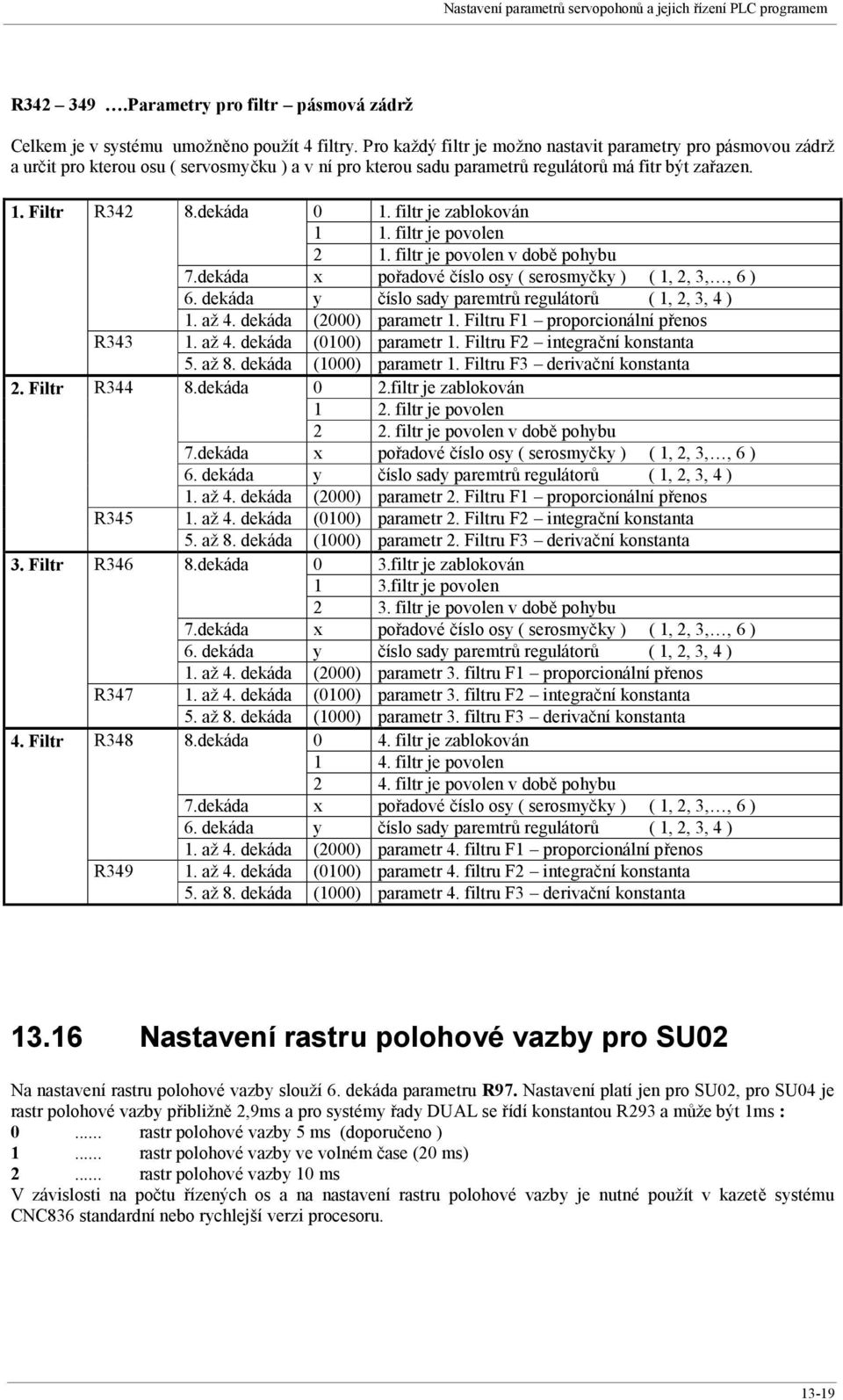 Filtr R342 R343 R344 R345 R346 R347 R348 R349 8.dekáda 0 1. filtr je zablokován 1 1. filtr je povolen 2 1. filtr je povolen v době pohybu 7.