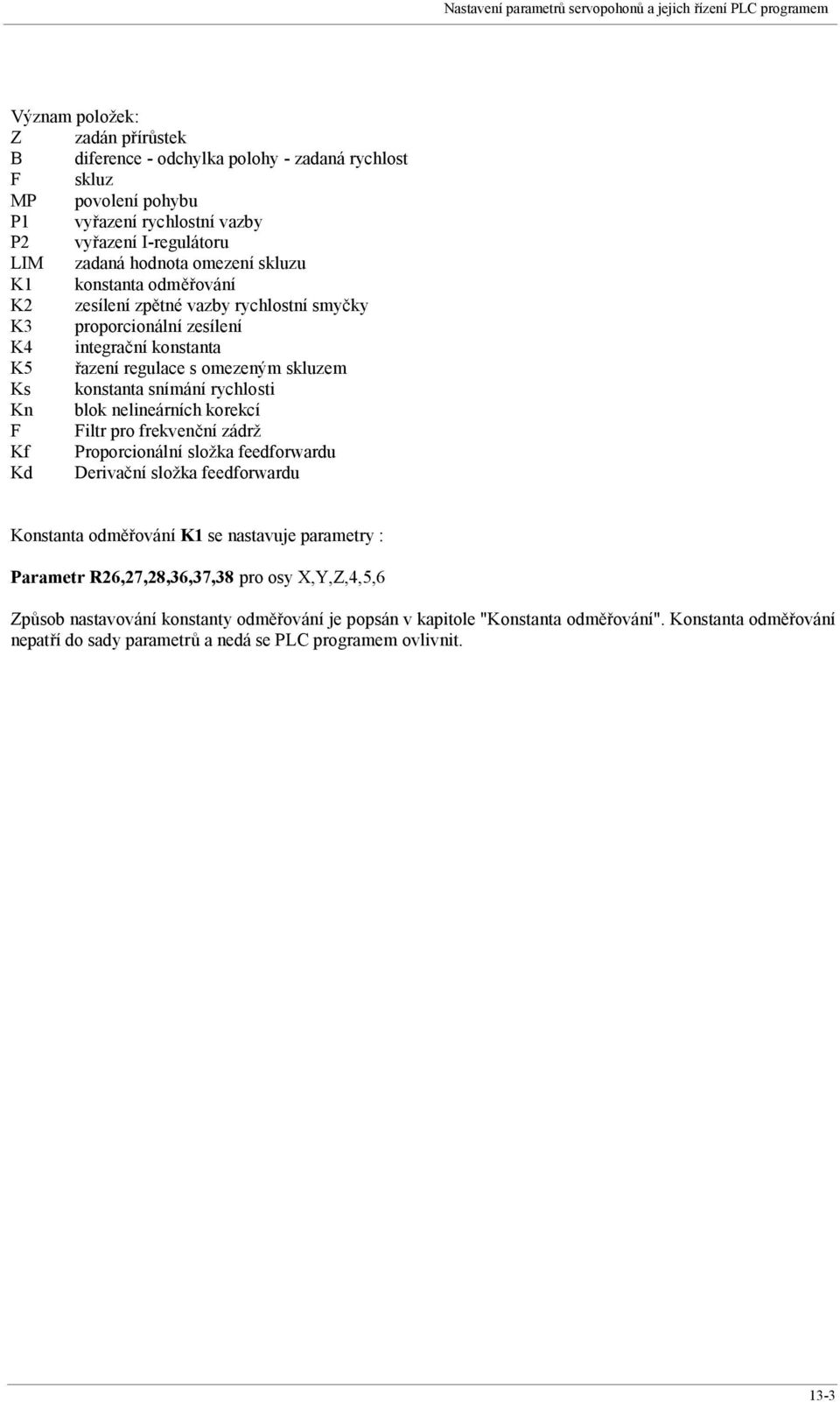 omezeným skluzem Ks konstanta snímání rychlosti Kn blok nelineárních korekcí F Filtr pro frekvenční zádrž Kf Proporcionální složka feedforwardu Kd Derivační složka feedforwardu Konstanta odměřování