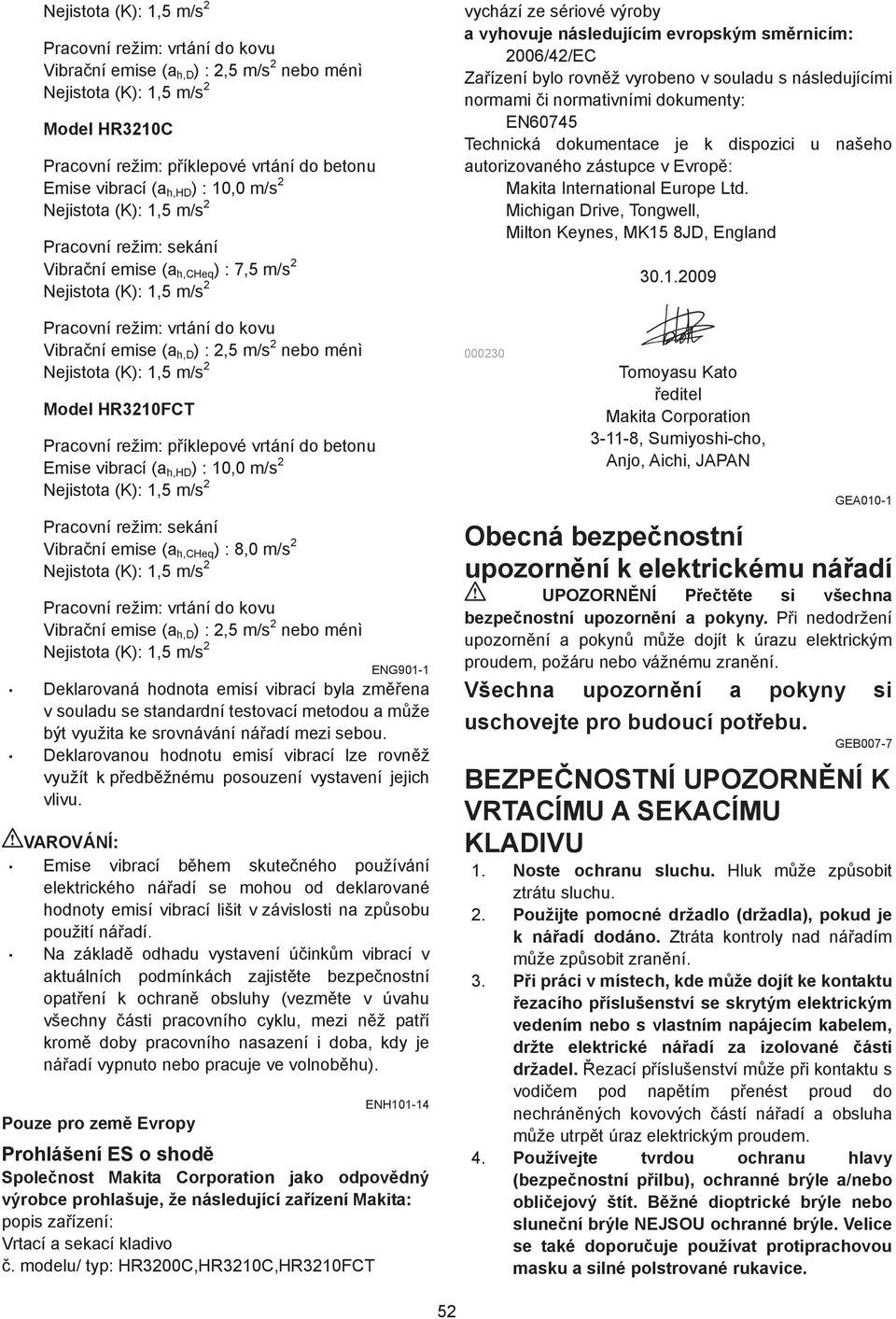 Model HR0FCT Pracovní režim: p íklepové vrtání do betonu Emise vibrací (a h,hd ) : 0,0 m/s Nejistota (K):,5 m/s Pracovní režim: sekání Vibra ní emise (a h,cheq ) : 8,0 m/s Nejistota (K):,5 m/s