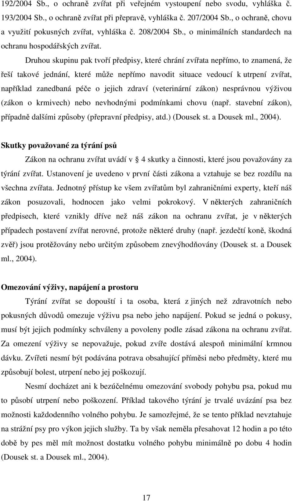 Druhou skupinu pak tvoří předpisy, které chrání zvířata nepřímo, to znamená, že řeší takové jednání, které může nepřímo navodit situace vedoucí k utrpení zvířat, například zanedbaná péče o jejich