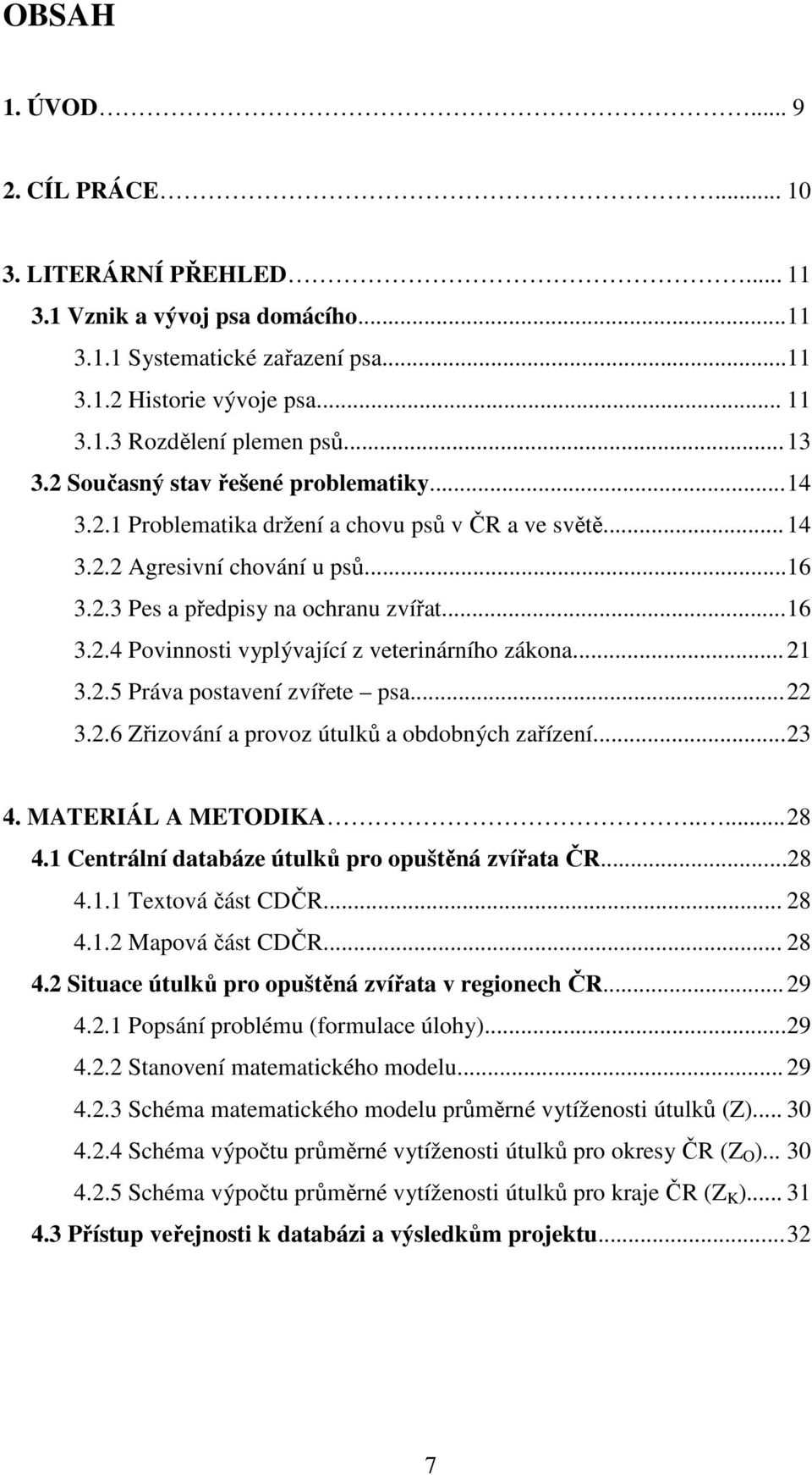 .. 21 3.2.5 Práva postavení zvířete psa... 22 3.2.6 Zřizování a provoz útulků a obdobných zařízení... 23 4. MATERIÁL A METODIKA..... 28 4.1 Centrální databáze útulků pro opuštěná zvířata ČR...28 4.1.1 Textová část CDČR.