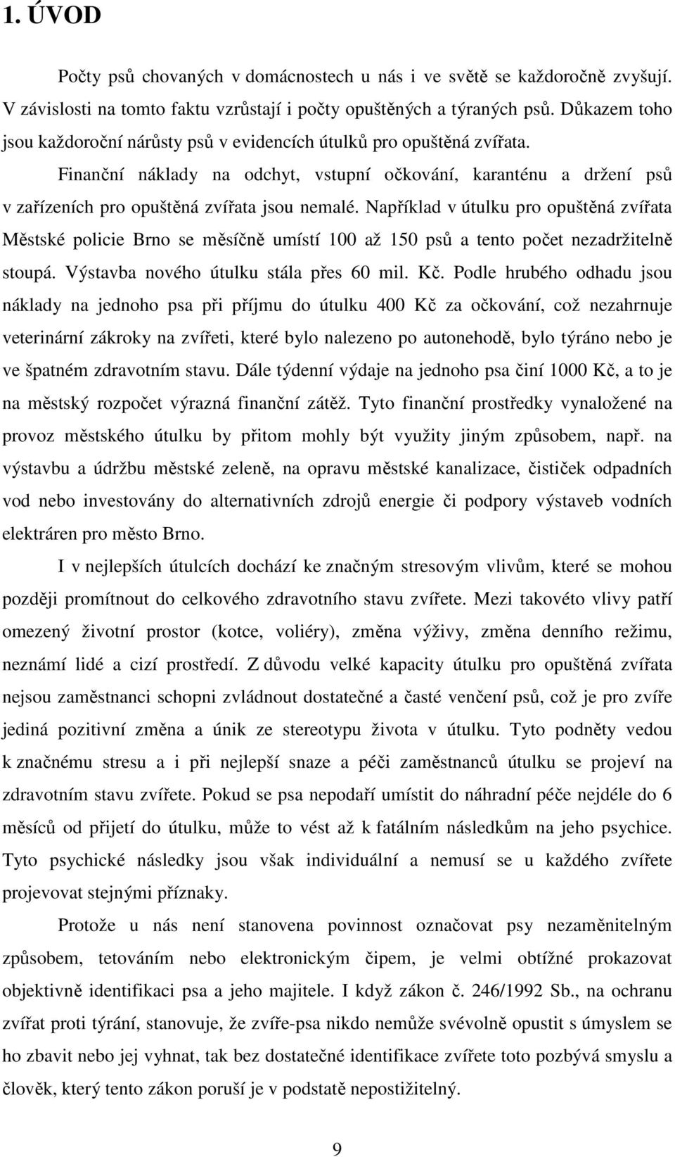 Například v útulku pro opuštěná zvířata Městské policie Brno se měsíčně umístí 100 až 150 psů a tento počet nezadržitelně stoupá. Výstavba nového útulku stála přes 60 mil. Kč.