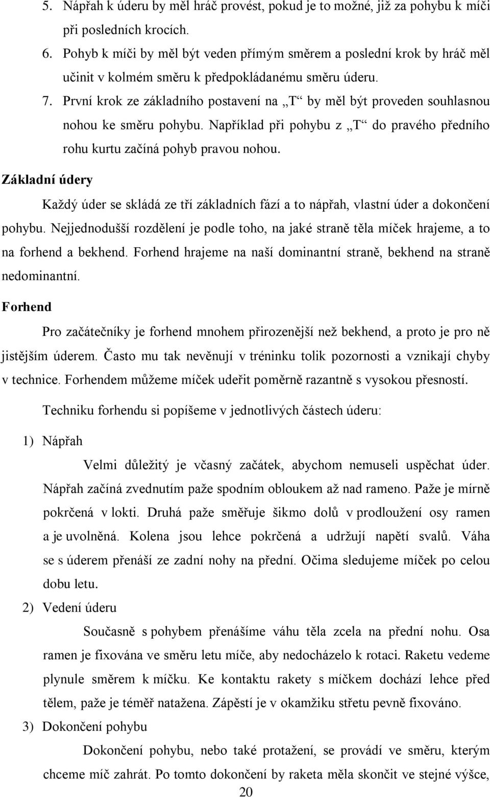 První krok ze základního postavení na T by měl být proveden souhlasnou nohou ke směru pohybu. Například při pohybu z T do pravého předního rohu kurtu začíná pohyb pravou nohou.