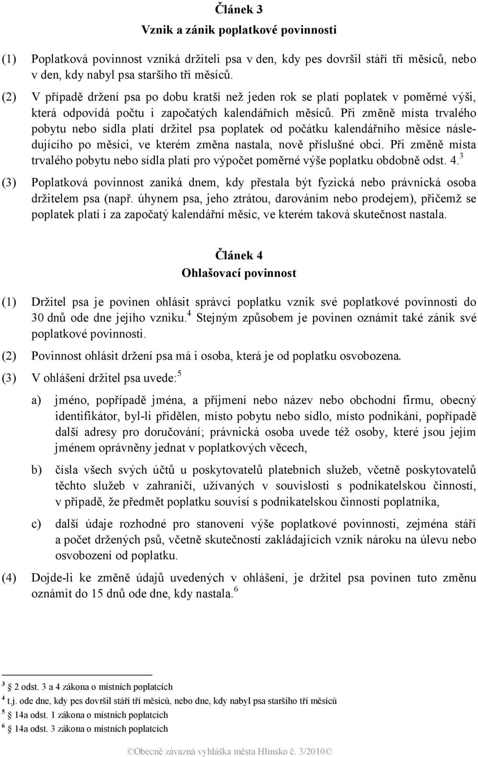 Při změně místa trvalého pobytu nebo sídla platí držitel psa poplatek od počátku kalendářního měsíce následujícího po měsíci, ve kterém změna nastala, nově příslušné obci.