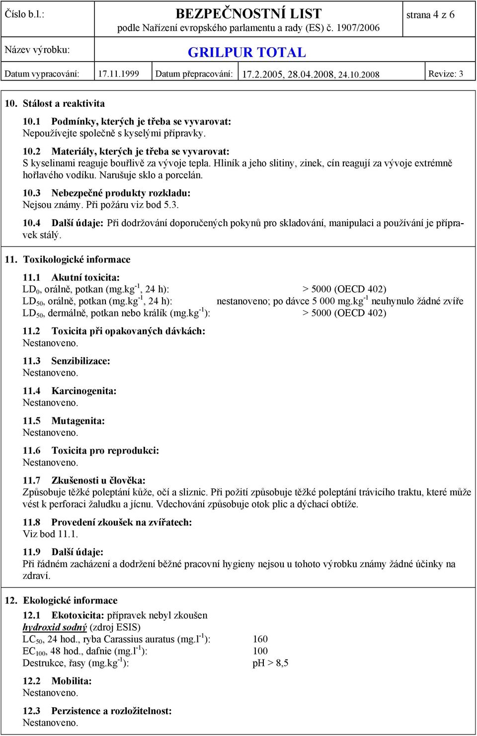 3 Nebezpečné produkty rozkladu: Nejsou známy. Při požáru viz bod 5.3. 10.4 Další údaje: Při dodržování doporučených pokynů pro skladování, manipulaci a používání je přípravek stálý. 11.