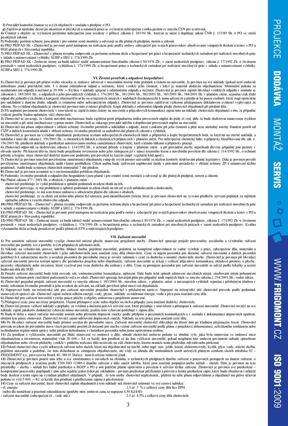 4) Činnost a objekty se zvýšeným požárním nebezpečím jsou uvedeny v příloze zákona č. 203/94 Sb., kterým se mění a doplňuje zákon ČNR č. 133/85 Sb. o PO ve znění pozdějších zákonů.