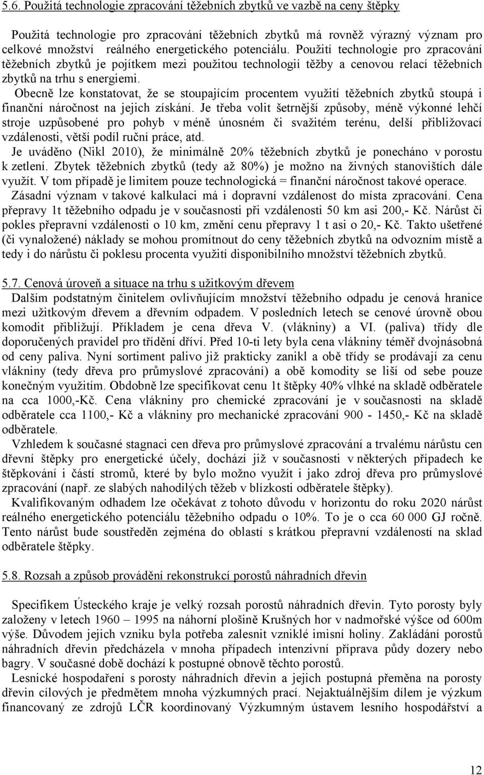 Obecně lze konstatovat, že se stoupajícím procentem využití těžebních zbytků stoupá i finanční náročnost na jejich získání.