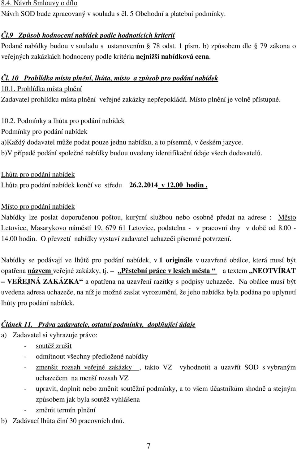 b) způsobem dle 79 zákona o veřejných zakázkách hodnoceny podle kritéria nejnižší nabídková cena. Čl. 10 Prohlídka místa plnění, lhůta, místo a způsob pro podání nabídek 10.1. Prohlídka místa plnění Zadavatel prohlídku místa plnění veřejné zakázky nepřepokládá.