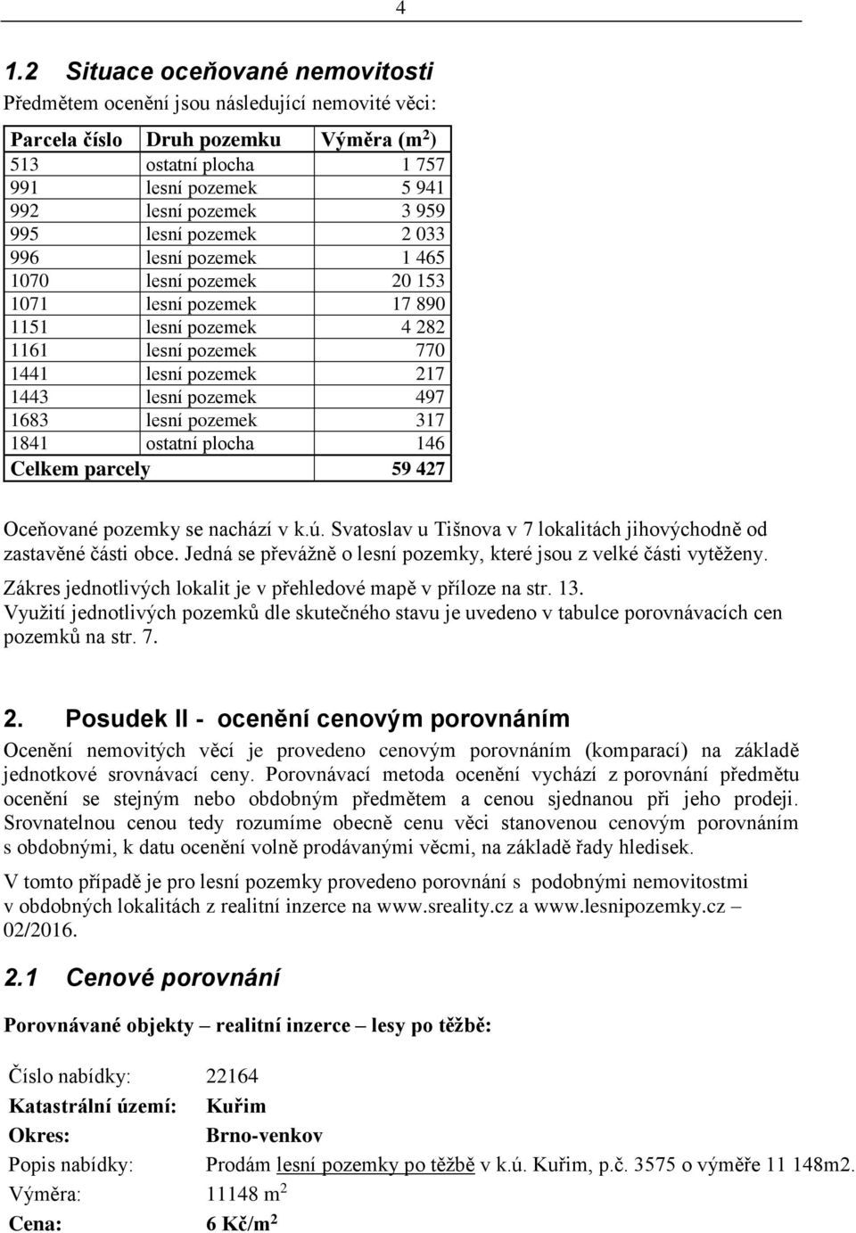 lesní pozemek 317 1841 ostatní plocha 146 Celkem parcely 59 427 Oceňované pozemky se nachází v k.ú. Svatoslav u Tišnova v 7 lokalitách jihovýchodně od zastavěné části obce.