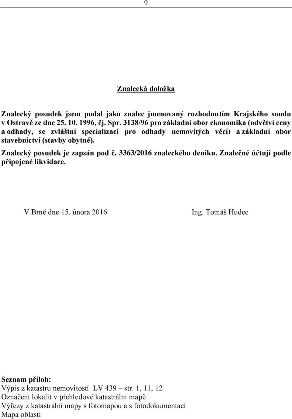 obytné). Znalecký posudek je zapsán pod č. 3363/2016 znaleckého deníku. Znalečné účtuji podle připojené likvidace. V Brně dne 15. února 2016 Ing.