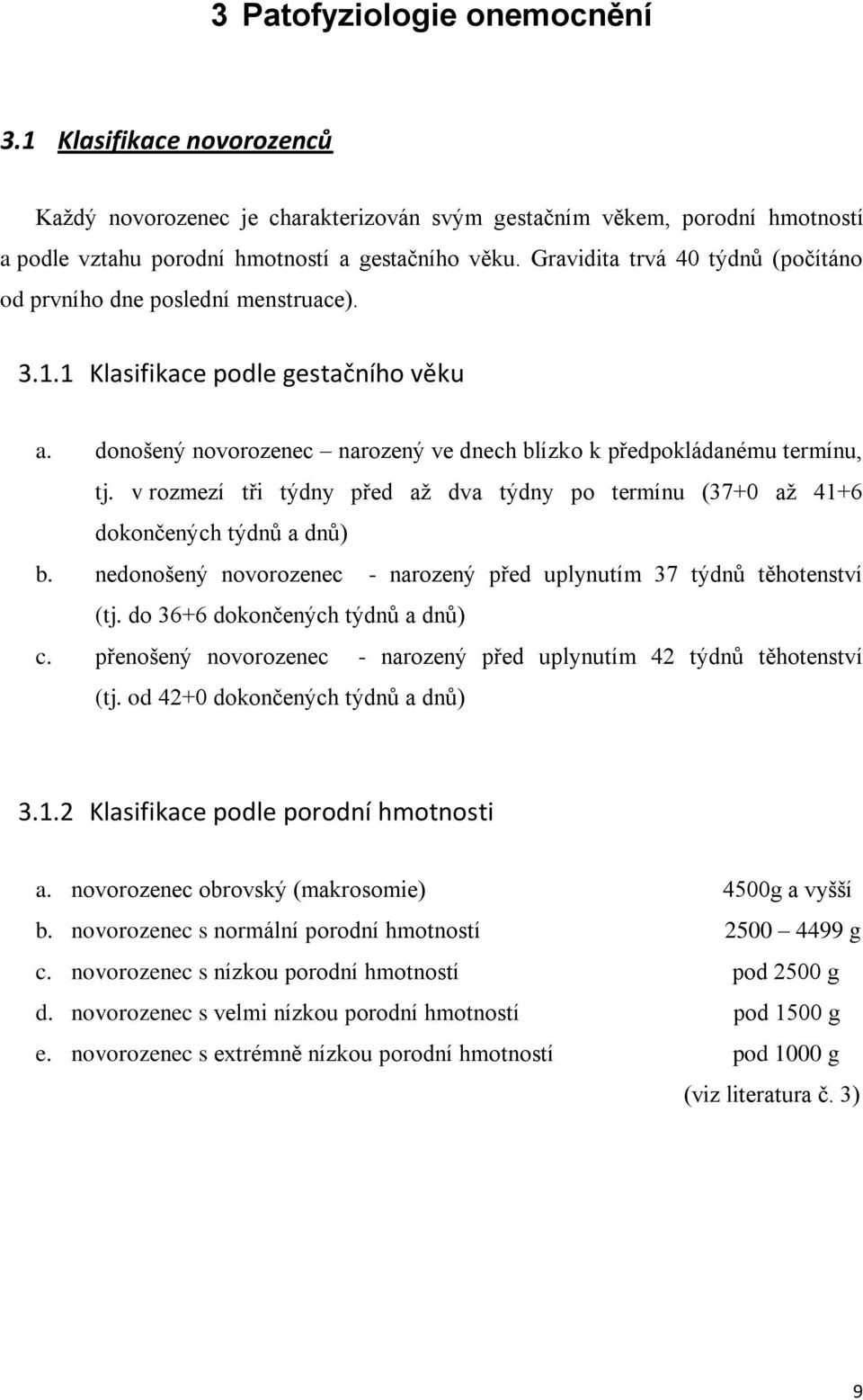 v rozmezí tři týdny před až dva týdny po termínu (37+0 až 41+6 dokončených týdnů a dnů) b. nedonošený novorozenec - narozený před uplynutím 37 týdnů těhotenství (tj.