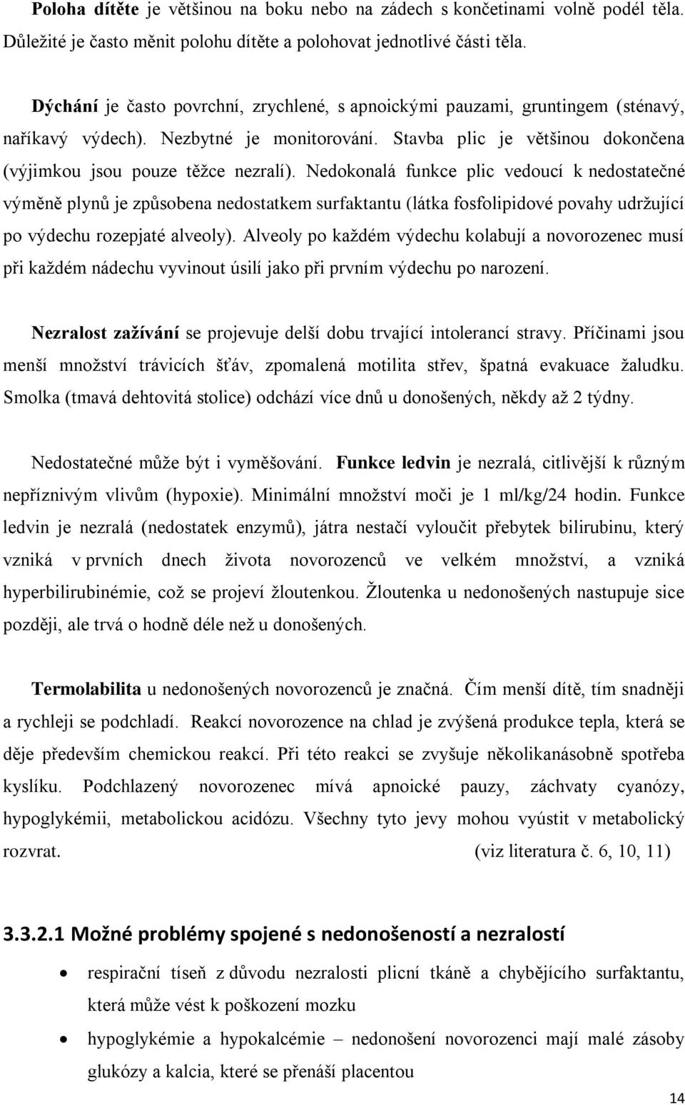 Nedokonalá funkce plic vedoucí k nedostatečné výměně plynů je způsobena nedostatkem surfaktantu (látka fosfolipidové povahy udržující po výdechu rozepjaté alveoly).