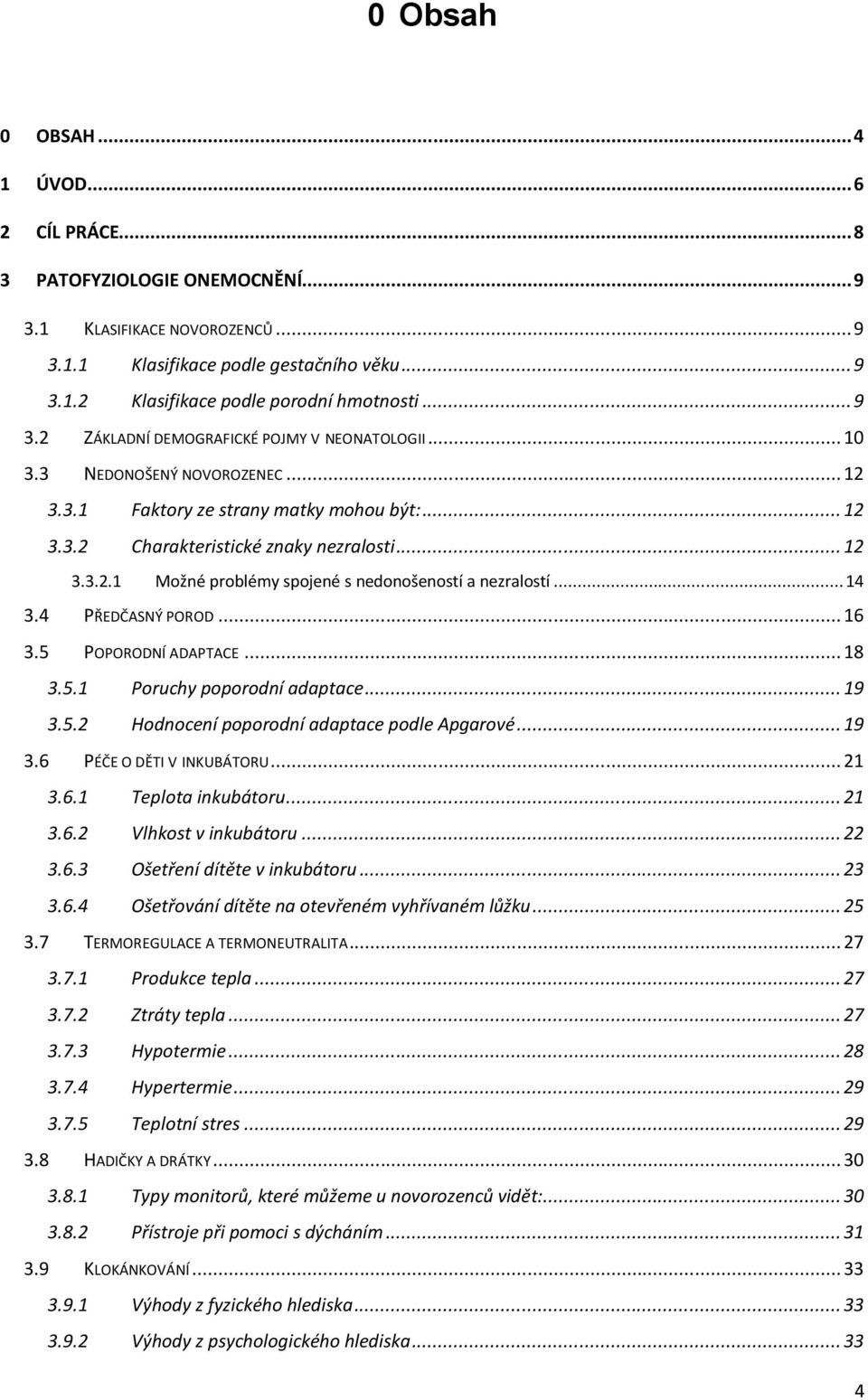 .. 14 3.4 PŘEDČASNÝ POROD... 16 3.5 POPORODNÍ ADAPTACE... 18 3.5.1 Poruchy poporodní adaptace... 19 3.5.2 Hodnocení poporodní adaptace podle Apgarové... 19 3.6 PÉČE O DĚTI V INKUBÁTORU... 21 3.6.1 Teplota inkubátoru.