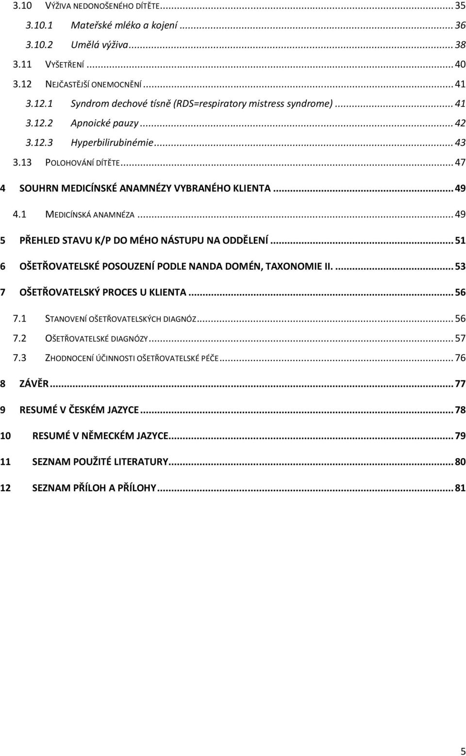 .. 49 5 PŘEHLED STAVU K/P DO MÉHO NÁSTUPU NA ODDĚLENÍ... 51 6 OŠETŘOVATELSKÉ POSOUZENÍ PODLE NANDA DOMÉN, TAXONOMIE II.... 53 7 OŠETŘOVATELSKÝ PROCES U KLIENTA... 56 7.