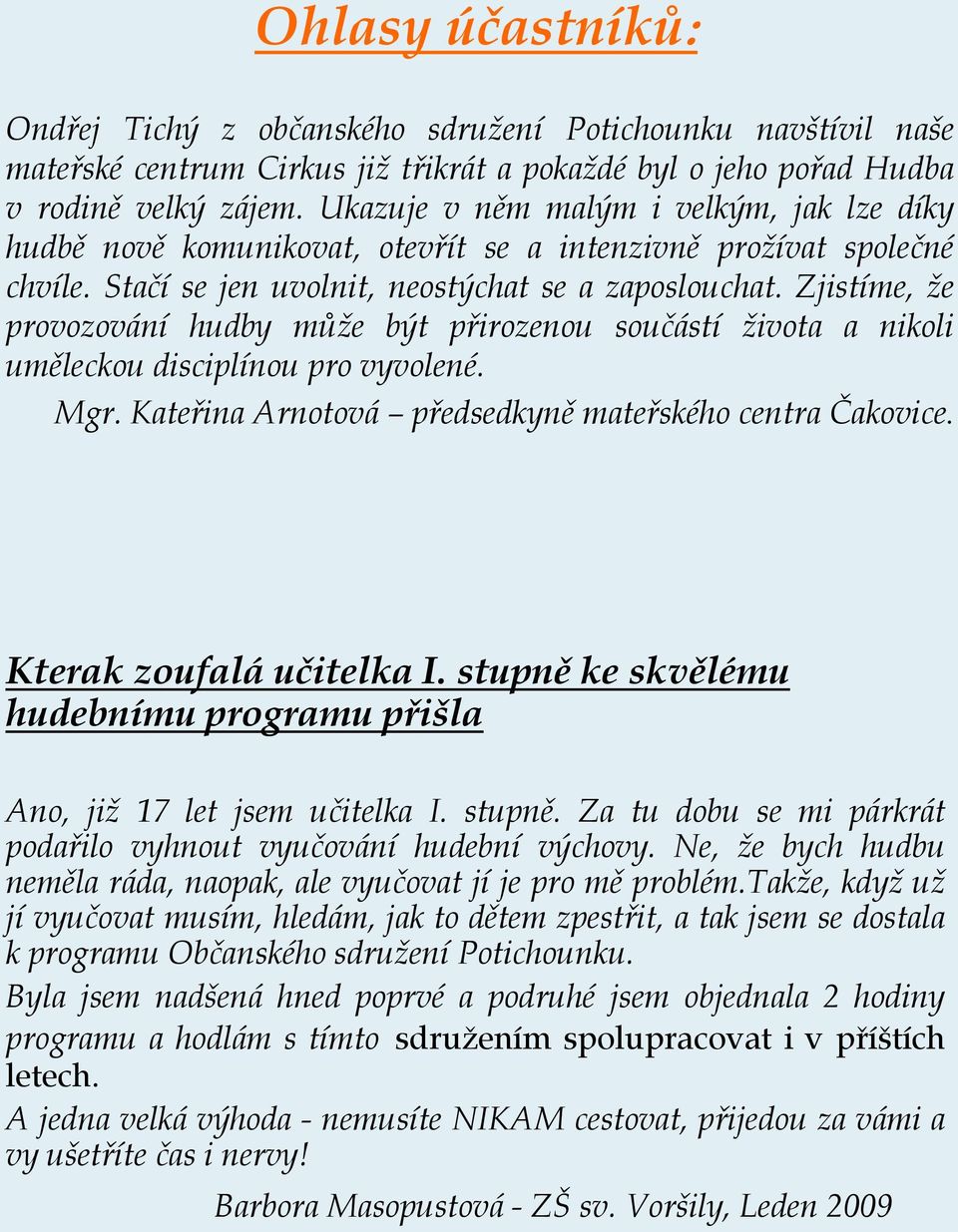 Zjistíme, že provozování hudby může být přirozenou součástí života a nikoli uměleckou disciplínou pro vyvolené. Mgr. Kateřina Arnotová předsedkyně mateřského centra Čakovice.