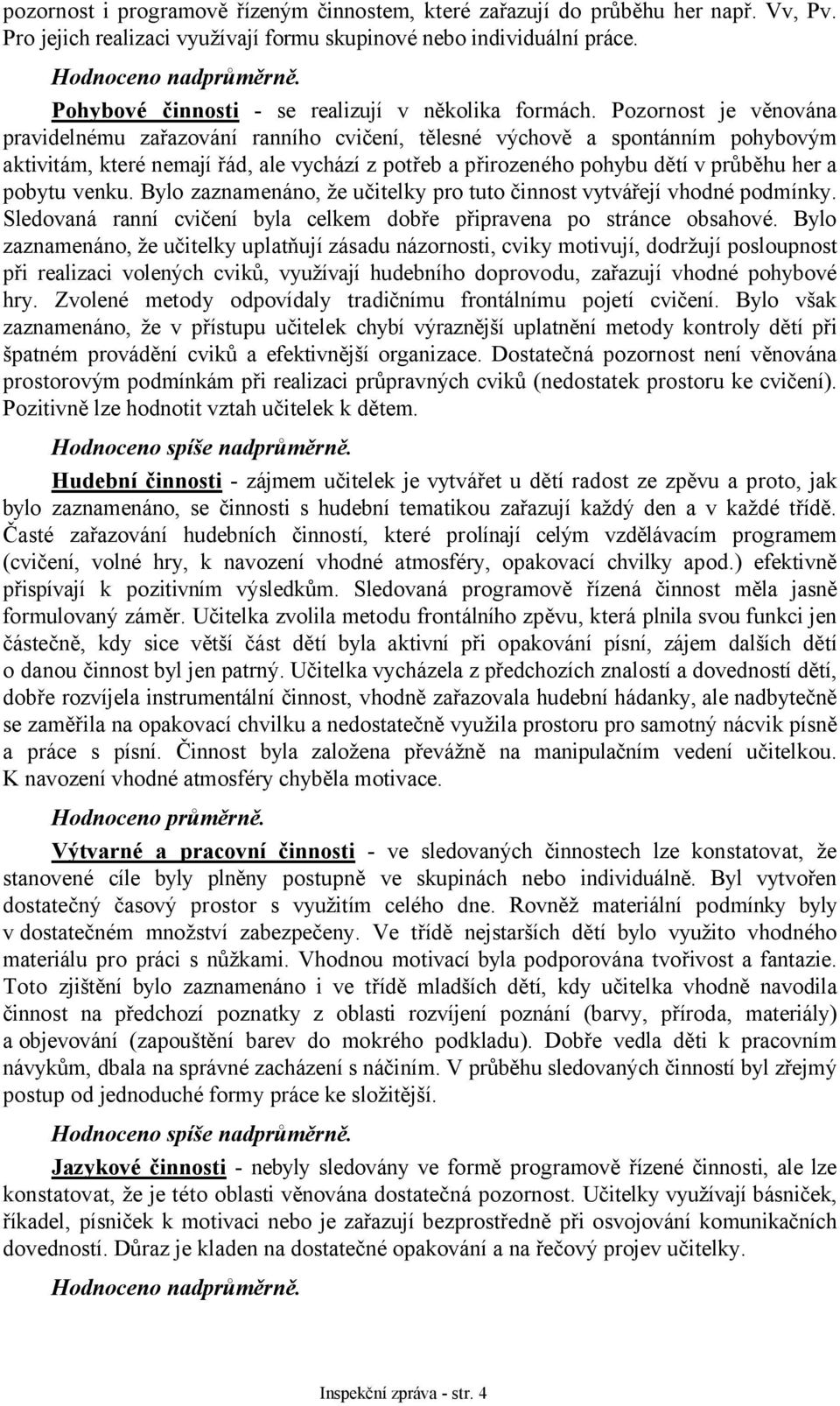 Pozornost je věnována pravidelnému zařazování ranního cvičení, tělesné výchově a spontánním pohybovým aktivitám, které nemají řád, ale vychází z potřeb a přirozeného pohybu dětí v průběhu her a