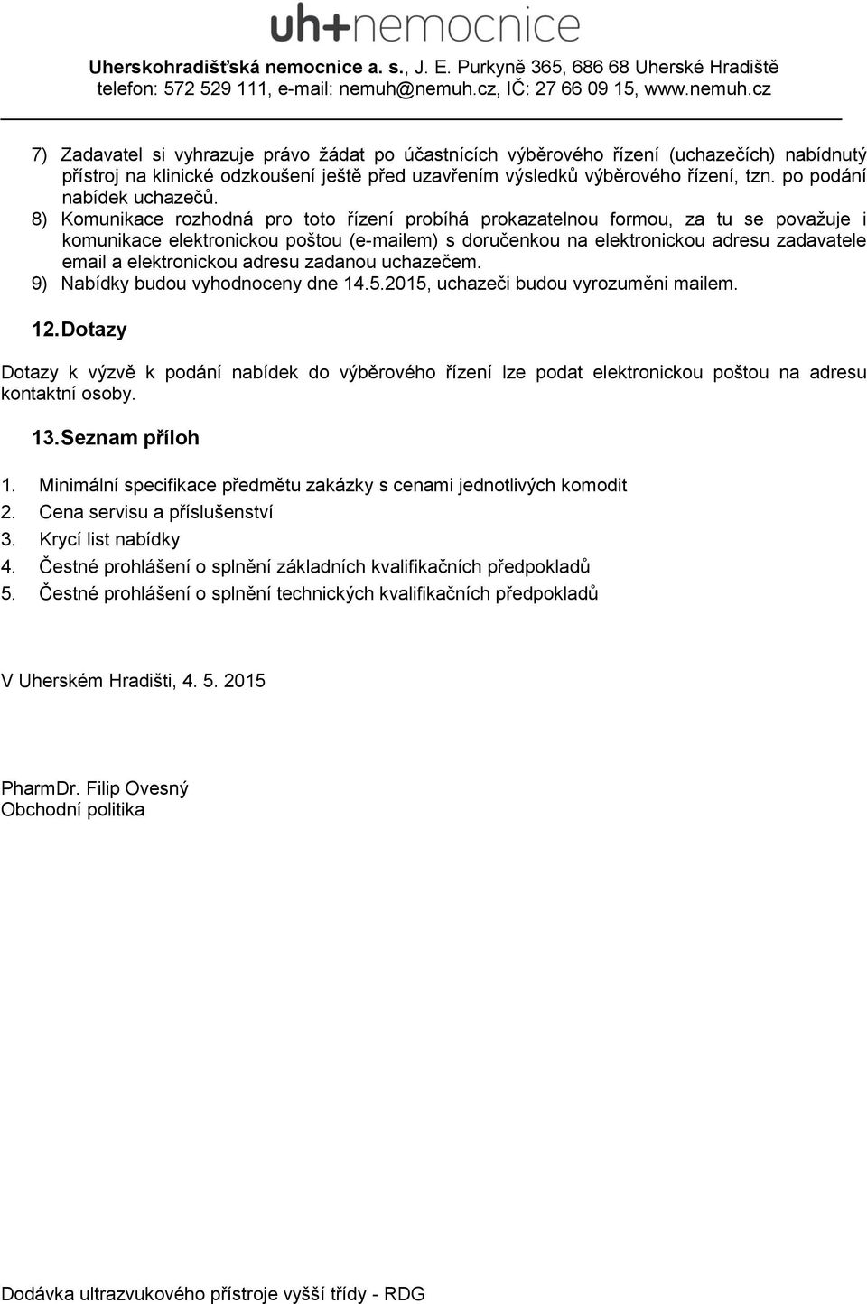 8) Komunikace rozhodná pro toto řízení probíhá prokazatelnou formou, za tu se považuje i komunikace elektronickou poštou (e-mailem) s doručenkou na elektronickou adresu zadavatele email a