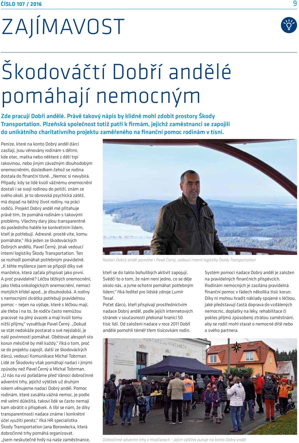 Peníze, které na konto Dobrý anděl dárci zasílají, jsou věnovány rodinám s dětmi, kde otec, matka nebo některé z dětí trpí rakovinou, nebo jiným závažným dlouhodobým onemocněním, důsledkem čehož se