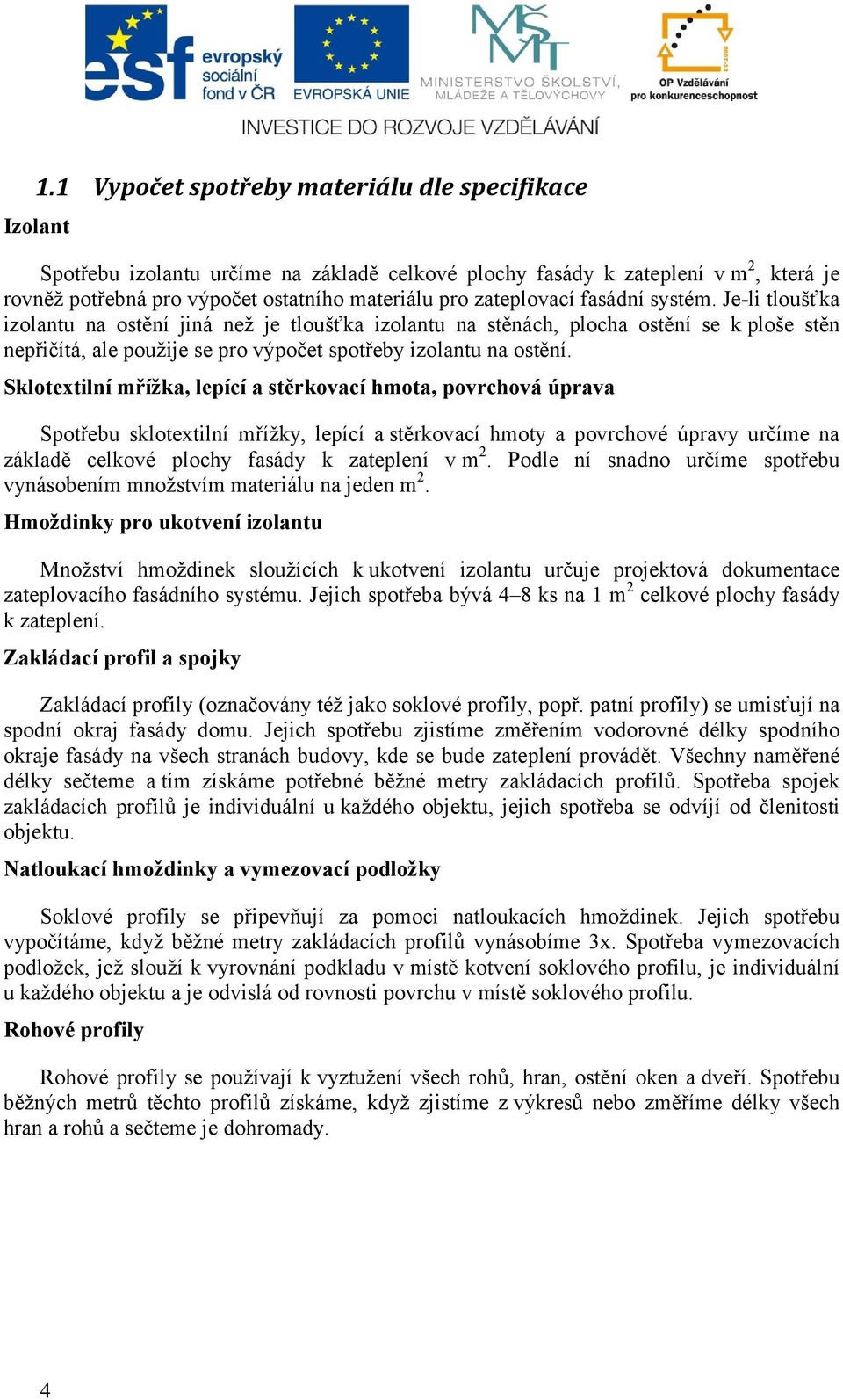 Sklotextilní mřížka, lepící a stěrkovací hmota, povrchová úprava Spotřebu sklotextilní mřížky, lepící a stěrkovací hmoty a povrchové úpravy určíme na základě celkové plochy fasády k zateplení v m 2.