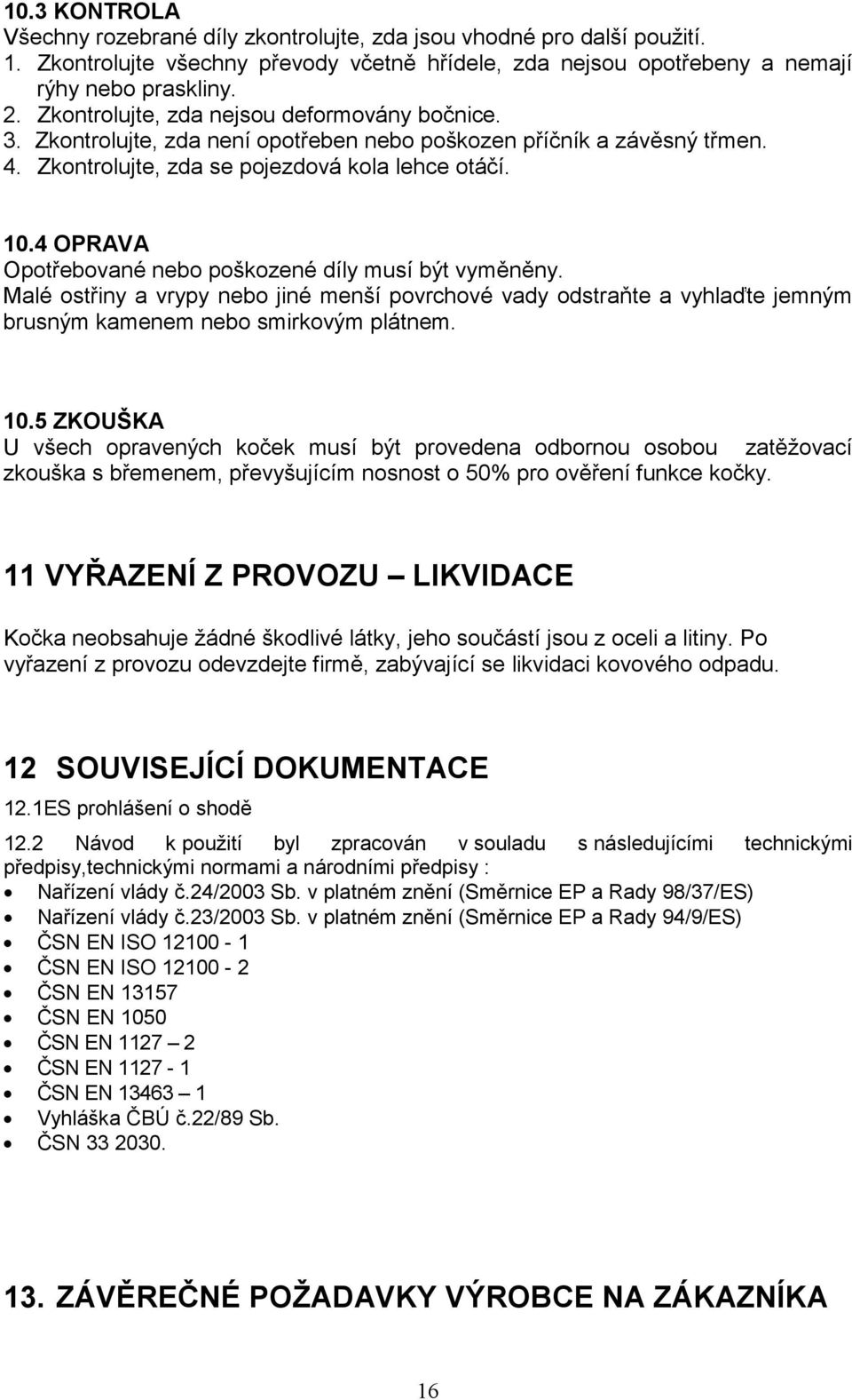 4 OPRAVA Opotřebované nebo poškozené díly musí být vyměněny. Malé ostřiny a vrypy nebo jiné menší povrchové vady odstraňte a vyhlaďte jemným brusným kamenem nebo smirkovým plátnem. 10.