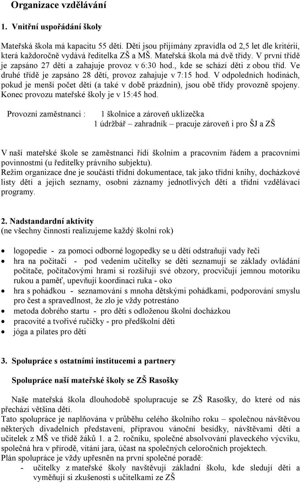 V odpoledních hodinách, pokud je menší počet dětí (a také v době prázdnin), jsou obě třídy provozně spojeny. Konec provozu mateřské školy je v 15:45 hod.