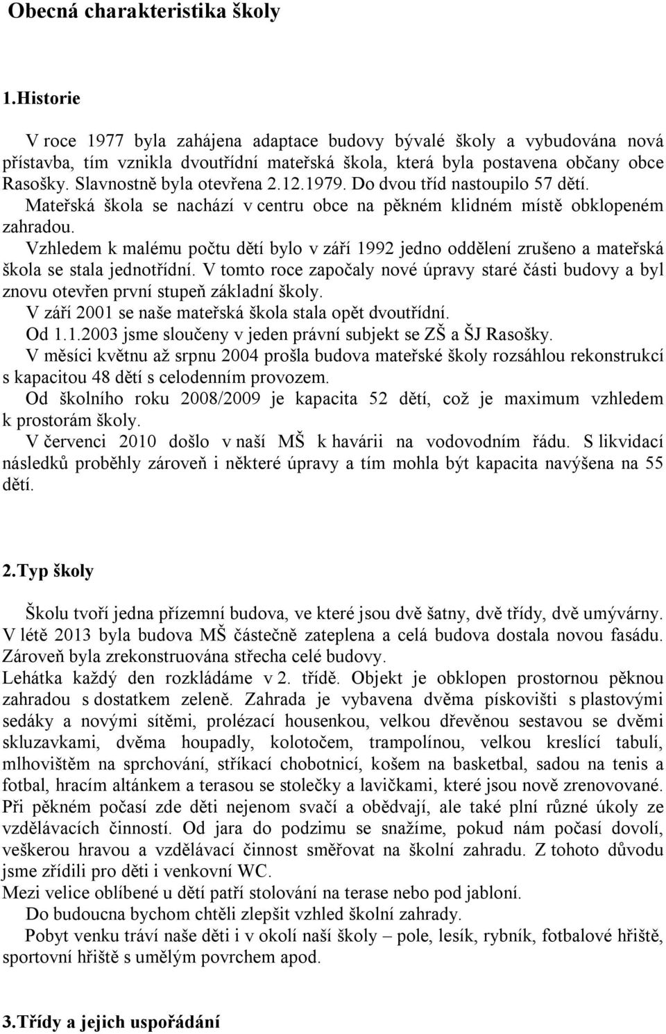 Slavnostně byla otevřena 2.12.1979. Do dvou tříd nastoupilo 57 dětí. Mateřská škola se nachází v centru obce na pěkném klidném místě obklopeném zahradou.