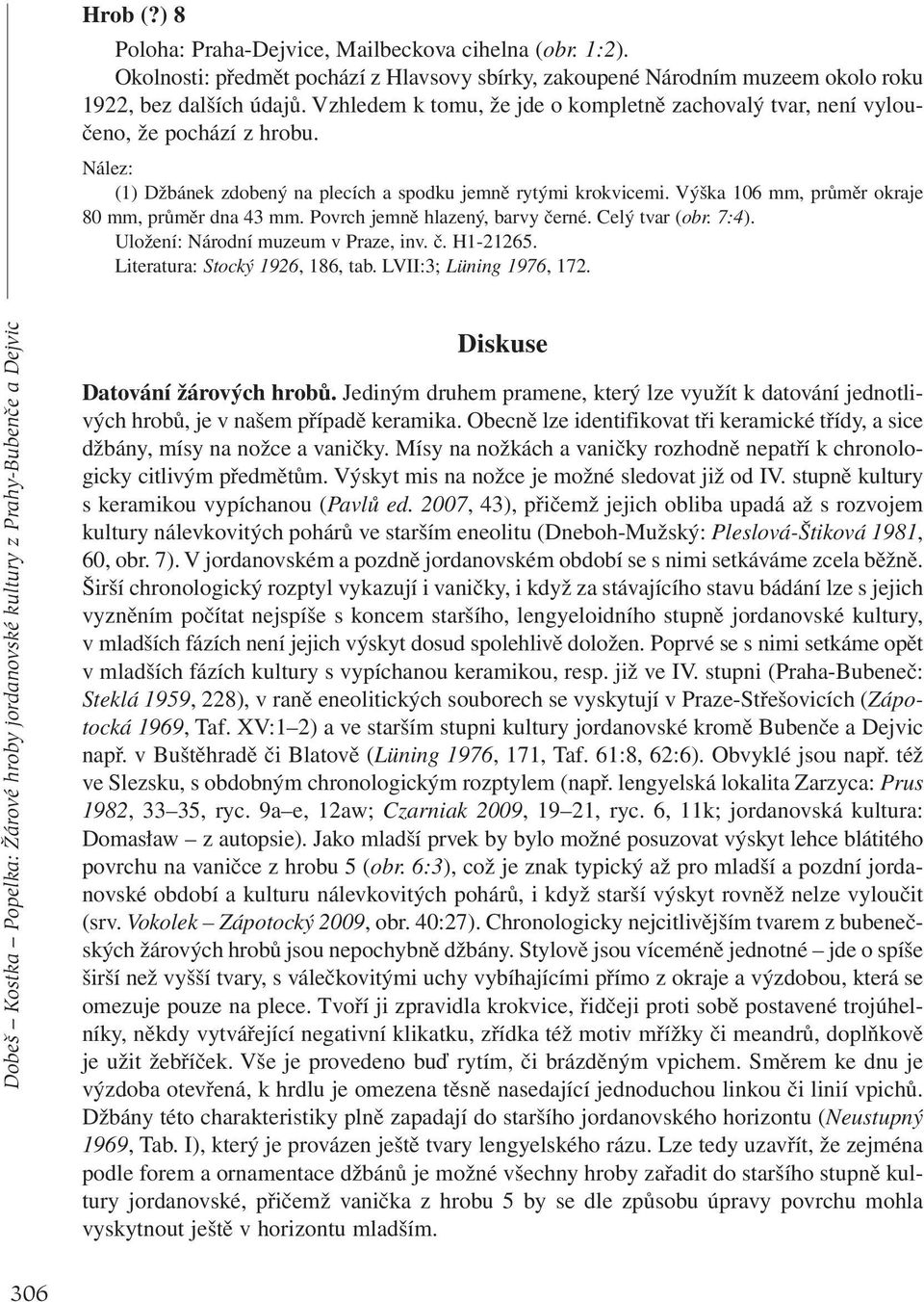 Výška 106 mm, průměr okraje 80 mm, průměr dna 43 mm. Povrch jemně hlazený, barvy černé. Celý tvar (obr. 7:4). Uložení: Národní muzeum v Praze, inv. č. H1-21265. Literatura: Stocký 1926, 186, tab.