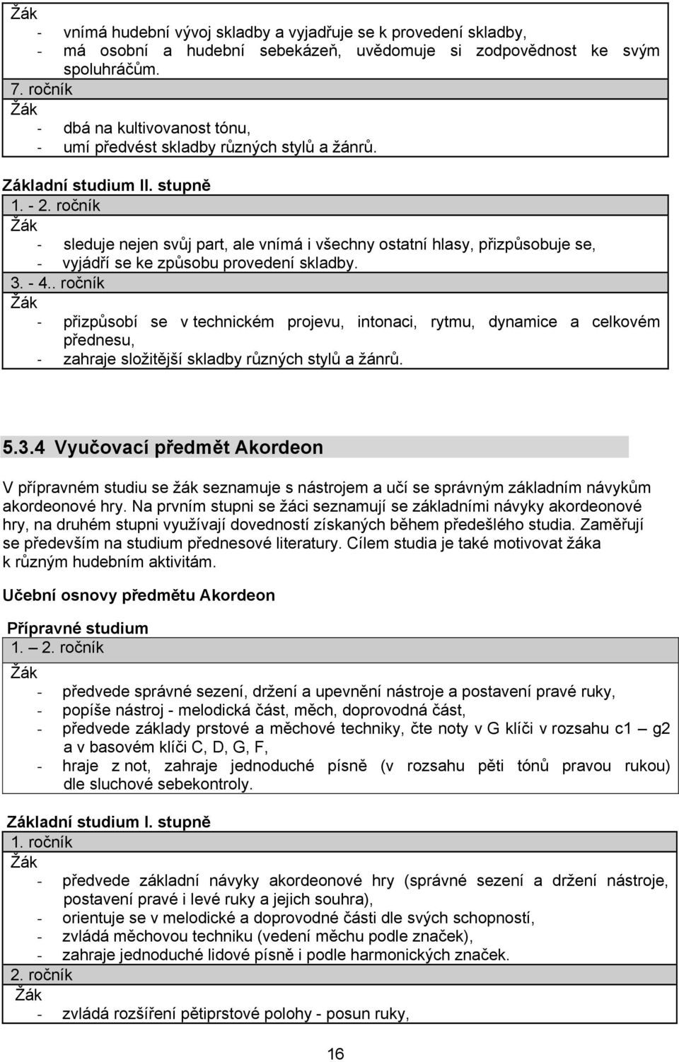 ročník sleduje nejen svůj part, ale vnímá i všechny ostatní hlasy, přizpůsobuje se, - vyjádří se ke způsobu provedení skladby. 3. - 4.