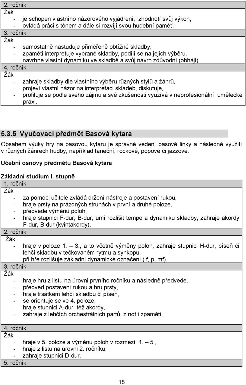 - zahraje skladby dle vlastního výběru různých stylů a žánrů, - projeví vlastní názor na interpretaci skladeb, diskutuje, - profiluje se podle svého zájmu a své zkušenosti využívá v neprofesionální