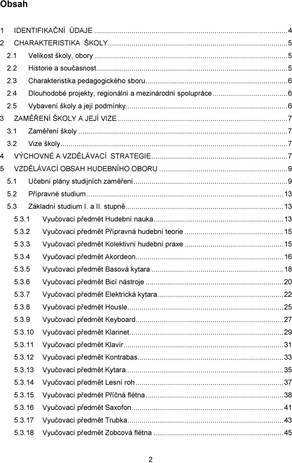 .. 7 4 VÝCHOVNÉ A VZDĚLÁVACÍ STRATEGIE... 7 5 VZDĚLÁVACÍ OBSAH HUDEBNÍHO OBORU... 9 5.1 Učební plány studijních zaměření... 9 5.2 Přípravné studium... 13 5.3 Základní studium I. a II. stupně... 13 5.3.1 Vyučovací předmět Hudební nauka.