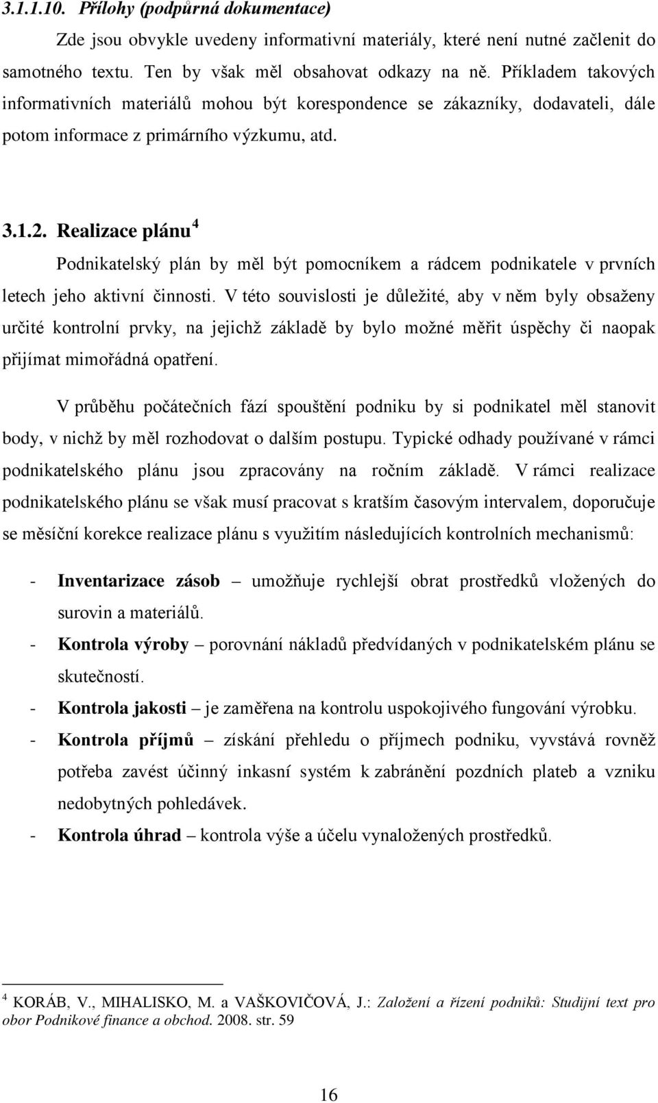 Realizace plánu 4 Podnikatelský plán by měl být pomocníkem a rádcem podnikatele v prvních letech jeho aktivní činnosti.