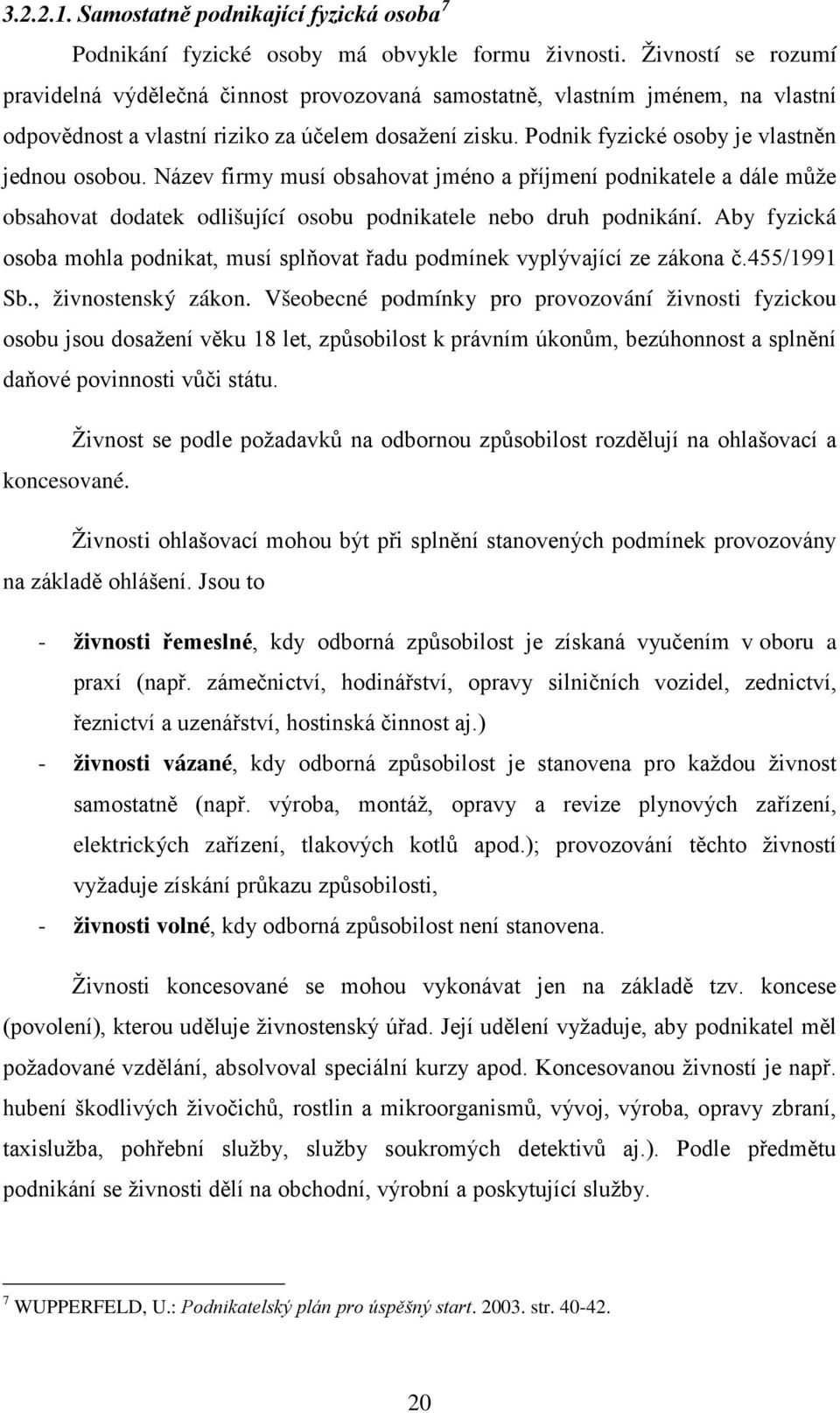 Podnik fyzické osoby je vlastněn jednou osobou. Název firmy musí obsahovat jméno a příjmení podnikatele a dále může obsahovat dodatek odlišující osobu podnikatele nebo druh podnikání.