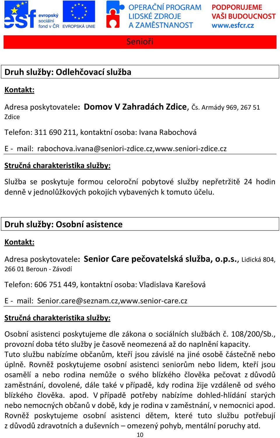 Druh služby: Osobní asistence Adresa poskytovatele: Senior Care pečovatelská služba, o.p.s., Lidická 804, 266 01 Beroun - Závodí Telefon: 606 751 449, kontaktní osoba: Vladislava Karešová E - mail: Senior.