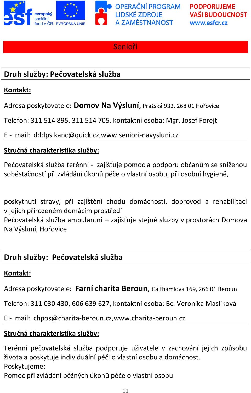 cz Pečovatelská služba terénní - zajišťuje pomoc a podporu občanům se sníženou soběstačností při zvládání úkonů péče o vlastní osobu, při osobní hygieně, poskytnutí stravy, při zajištění chodu