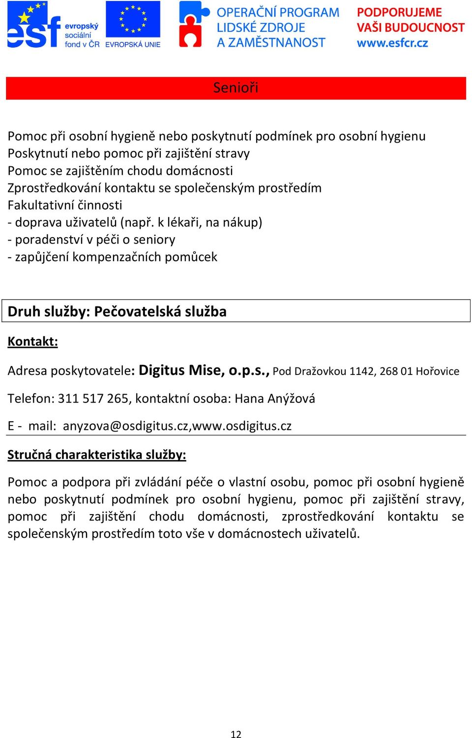 k lékaři, na nákup) - poradenství v péči o seniory - zapůjčení kompenzačních pomůcek Druh služby: Pečovatelská služba Adresa poskytovatele: Digitus Mise, o.p.s., Pod Dražovkou 1142, 268 01 Hořovice Telefon: 311 517 265, kontaktní osoba: Hana Anýžová E - mail: anyzova@osdigitus.