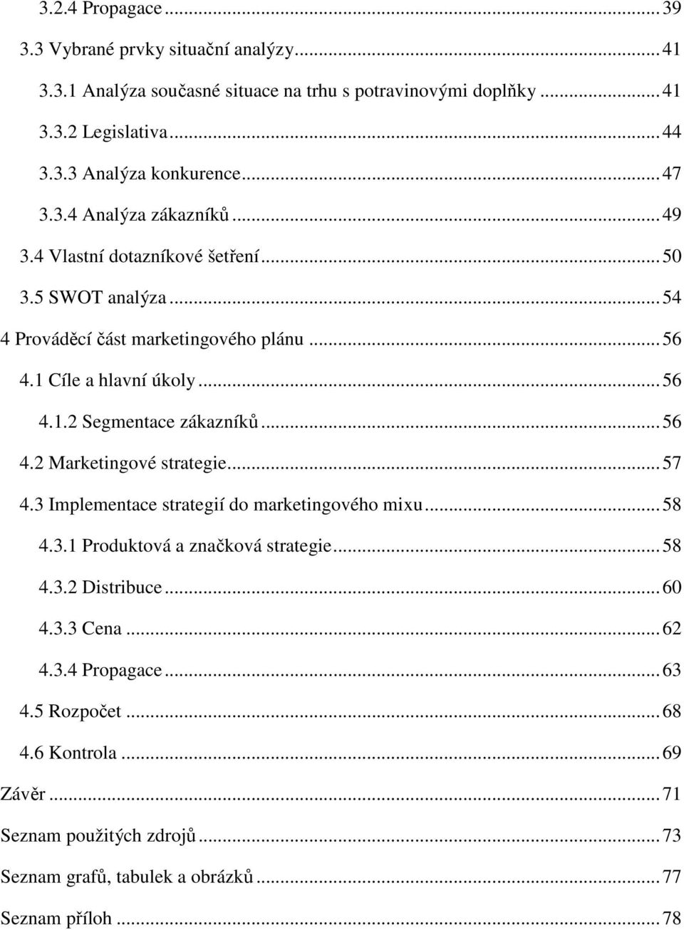 .. 56 4.2 Marketingové strategie... 57 4.3 Implementace strategií do marketingového mixu... 58 4.3.1 Produktová a značková strategie... 58 4.3.2 Distribuce... 60 4.3.3 Cena... 62 4.
