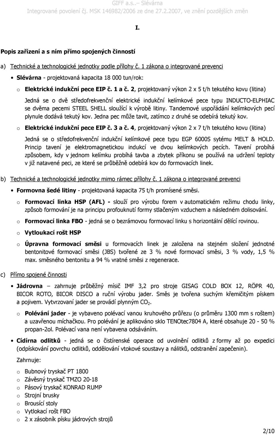 2, projektovaný výkon 2 x 5 t/h tekutého kovu (litina) Jedná se o dvě středofrekvenční elektrické indukční kelímkové pece typu INDUCTO-ELPHIAC se dvěma pecemi STEEL SHELL sloužící k výrobě litiny.