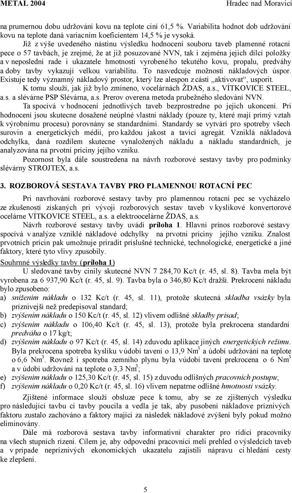 ukazatele hmotnosti vyrobeného tekutého kovu, propalu, predváhy a doby tavby vykazují velkou variabilitu. To nasvedcuje možnosti nákladových úspor.