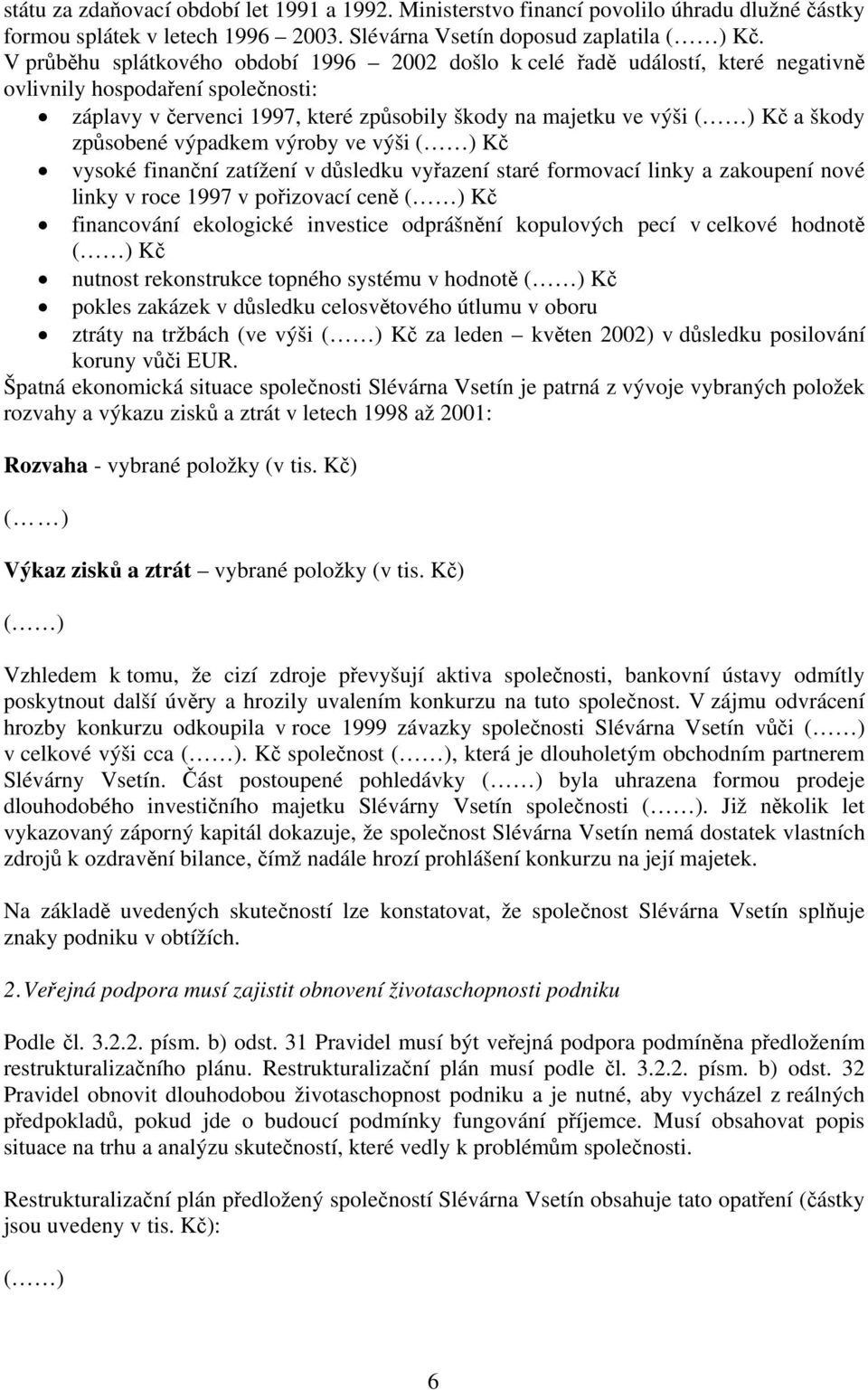 způsobené výpadkem výroby ve výši Kč vysoké finanční zatížení v důsledku vyřazení staré formovací linky a zakoupení nové linky v roce 1997 v pořizovací ceně Kč financování ekologické investice