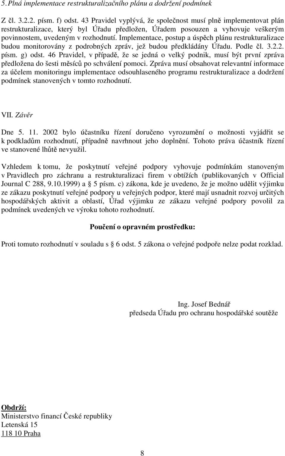 Implementace, postup a úspěch plánu restrukturalizace budou monitorovány z podrobných zpráv, jež budou předkládány Úřadu. Podle čl. 3.2.2. písm. g) odst.