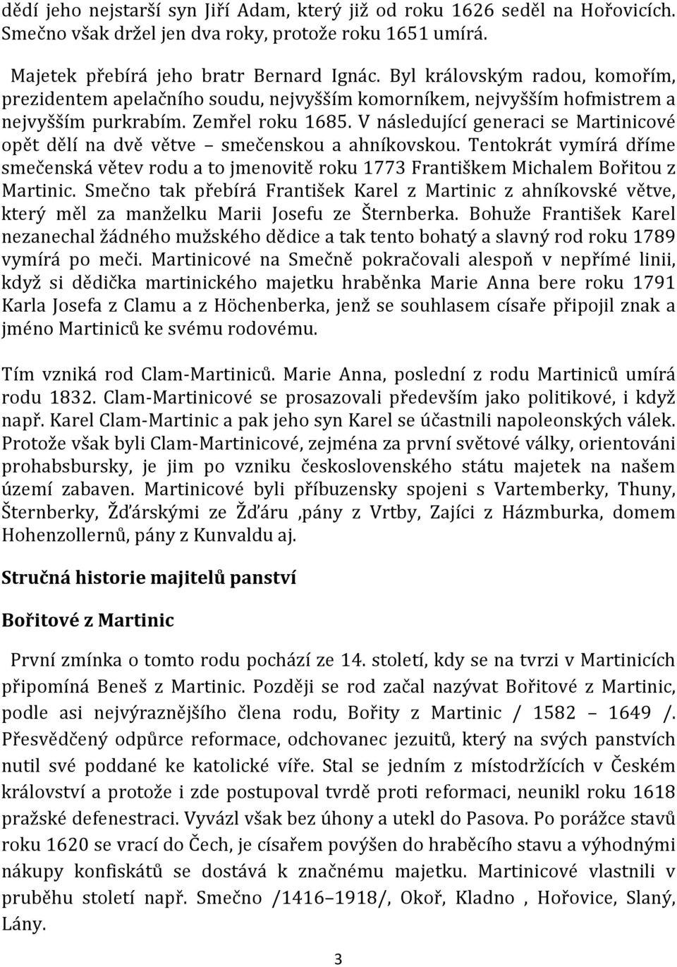 V následující generaci se Martinicové opět dělí na dvě větve smečenskou a ahníkovskou. Tentokrát vymírá dříme smečenská větev rodu a to jmenovitě roku 1773 Františkem Michalem Bořitou z Martinic.